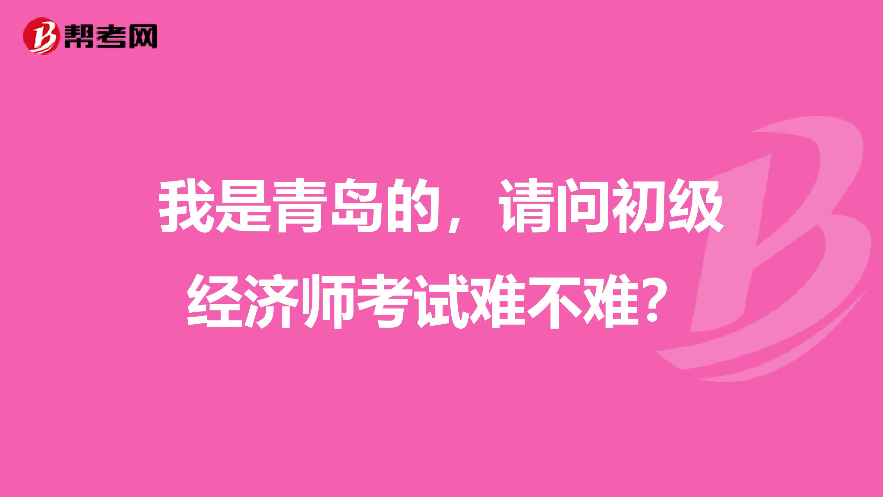 我是青岛的，请问初级经济师考试难不难？