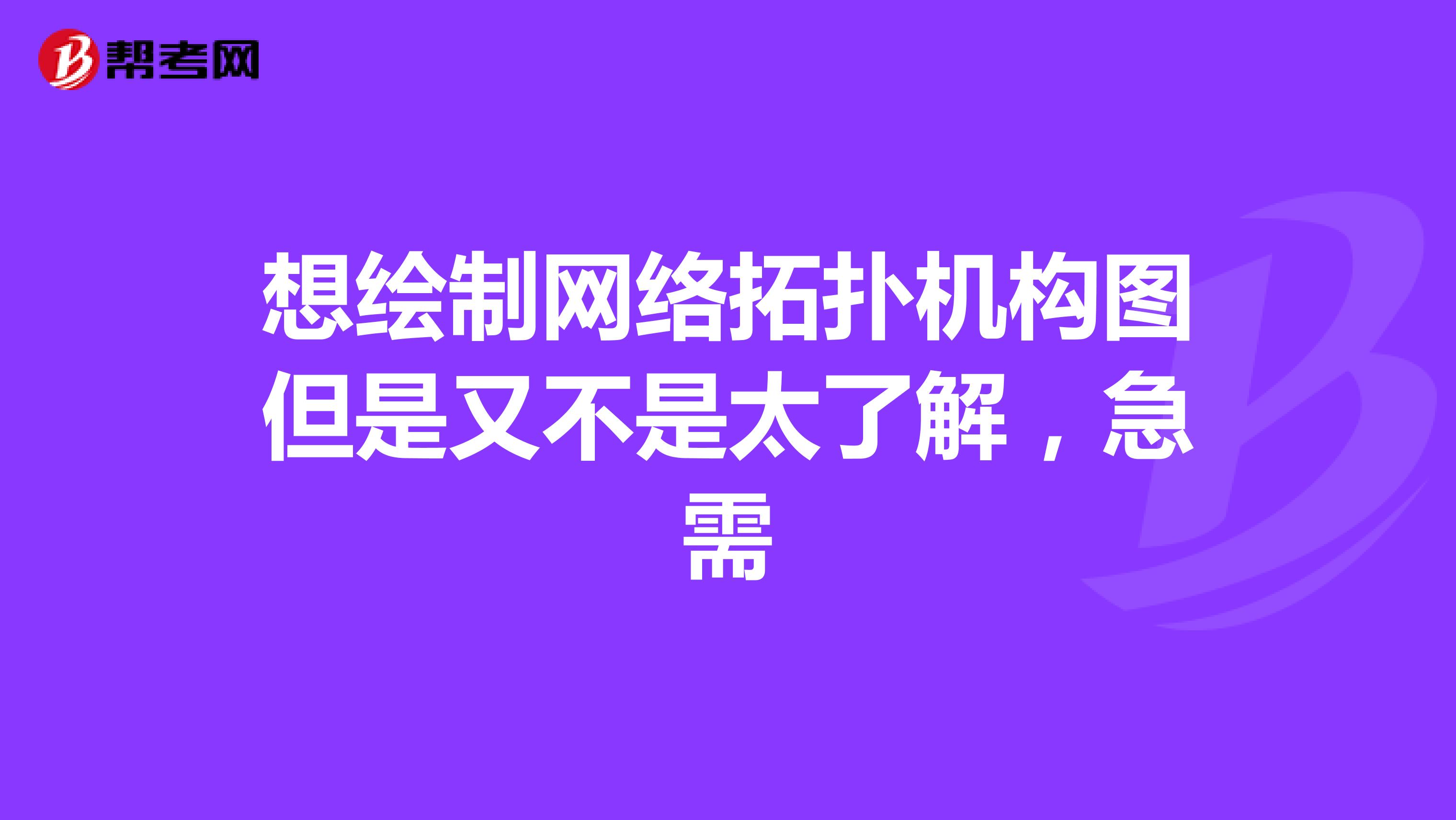 想绘制网络拓扑机构图但是又不是太了解,急需