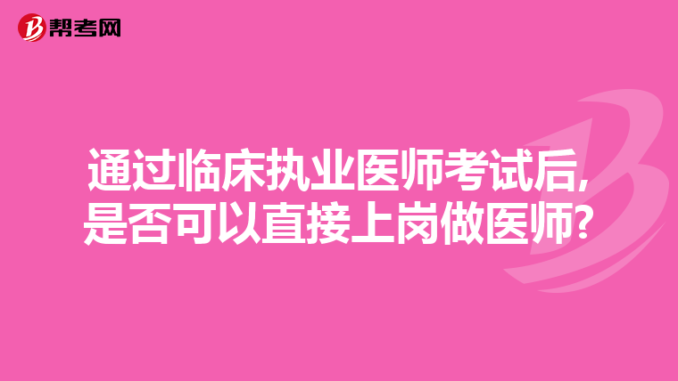 通过临床执业医师考试后,是否可以直接上岗做医师?