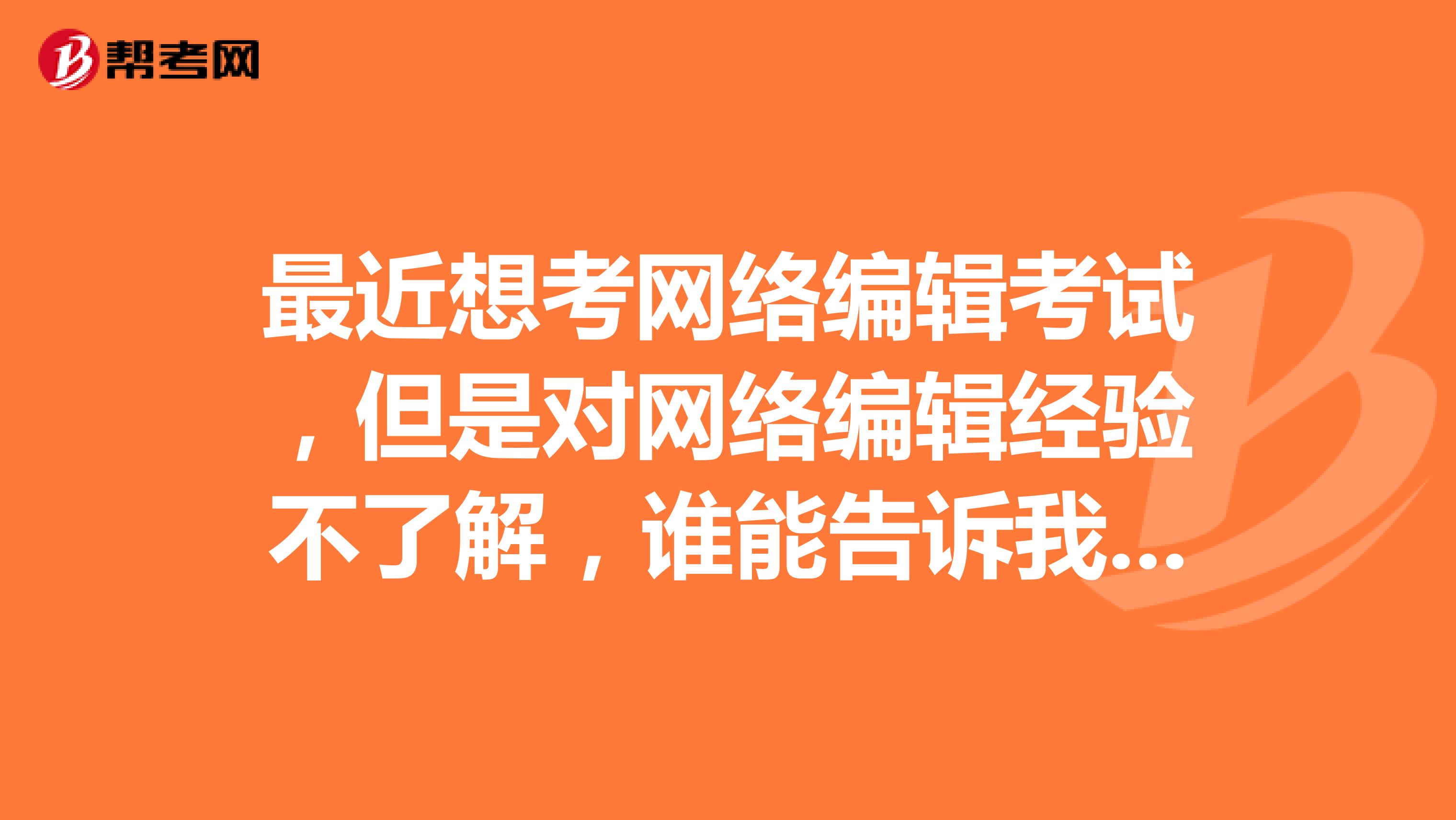 最近想考网络编辑考试,但是对网络编辑经验不了解,谁能告诉我一下?