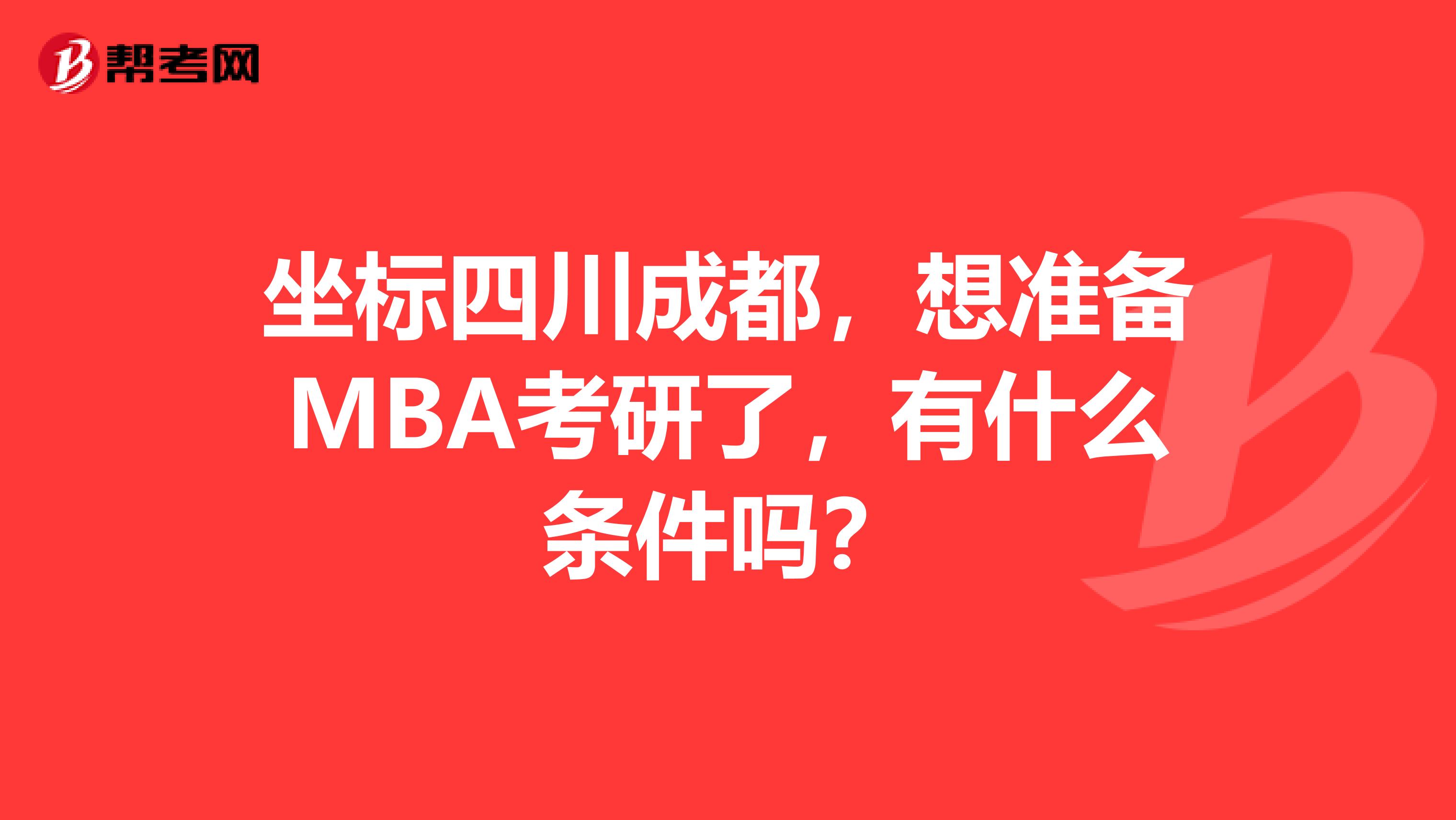 坐标四川成都,想准备MBA考研了,有什么条件吗?
