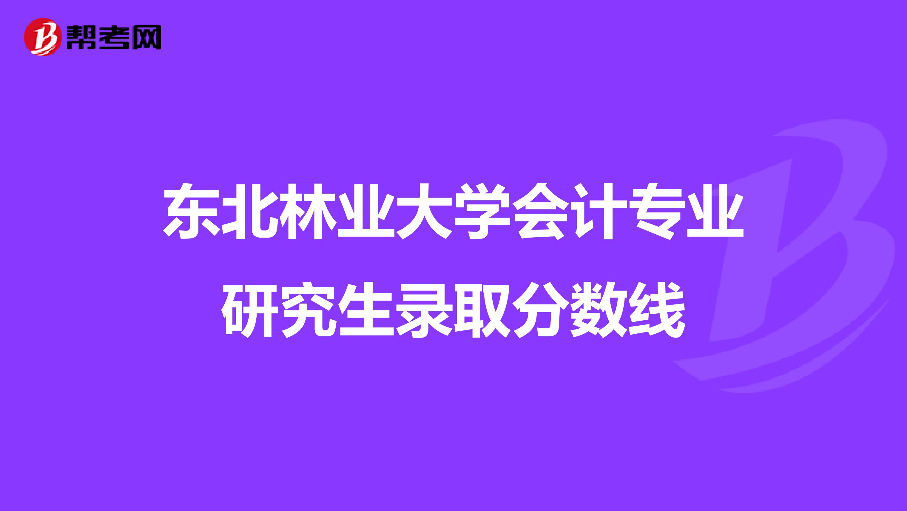 东北林业大学会计专业研究生录取分数线