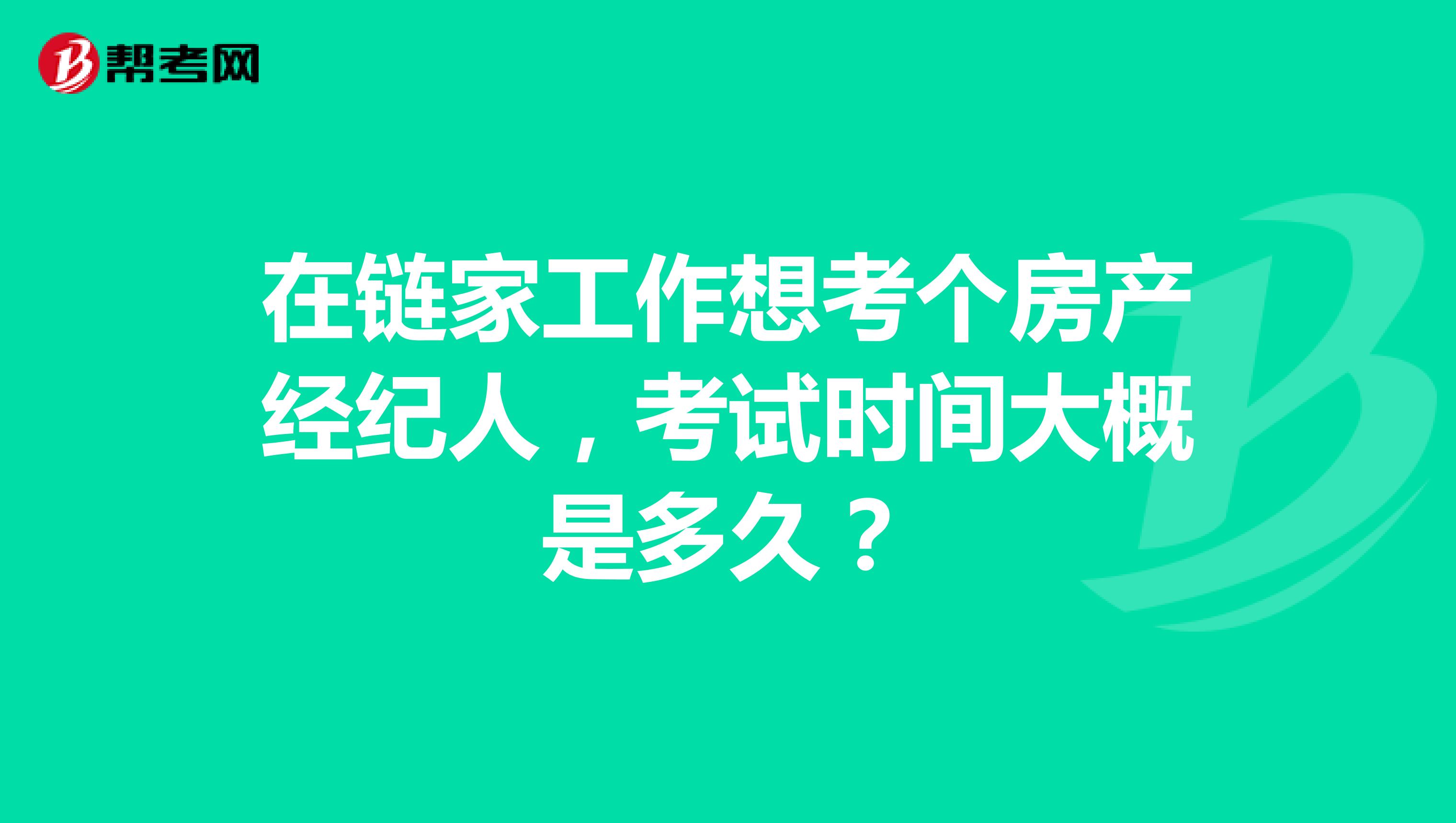 在链家工作想考个房产经纪人，考试时间大概是多久？