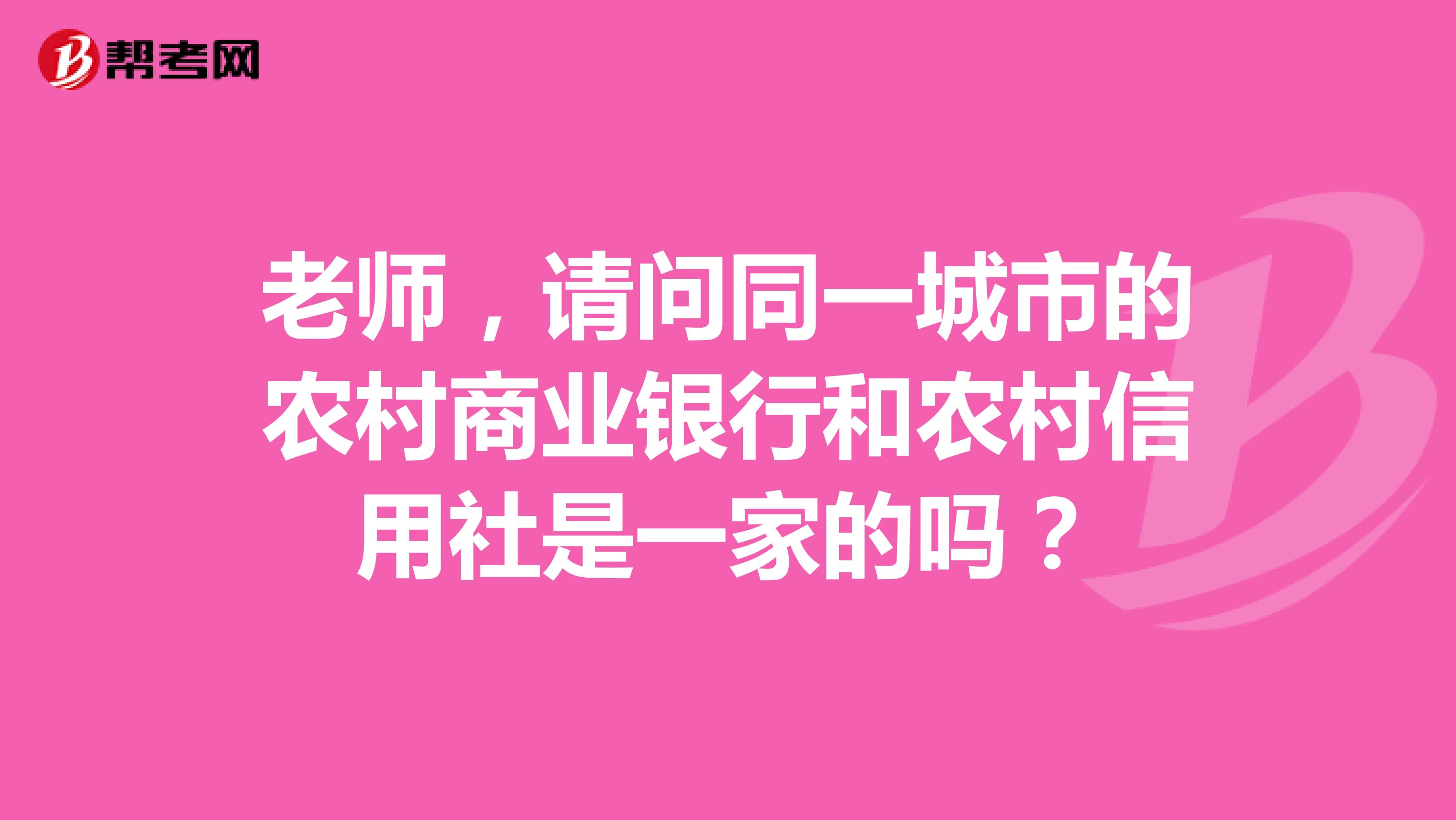 老师,请问同一城市的农村商业银行和农村信用社是一家的吗?