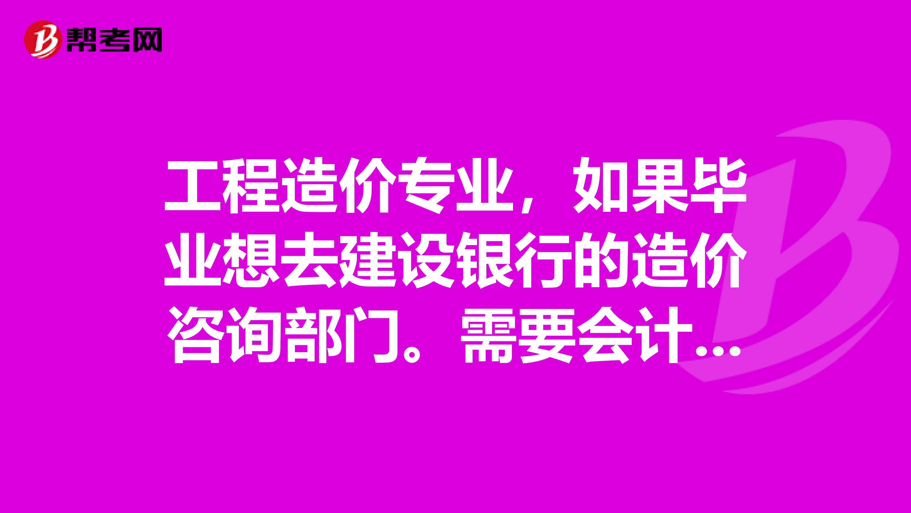 工程造价专业,如果毕业想去建设银行的造价咨询部门。需要会计证吗?建行是事业单位招考吗?需要准备考事