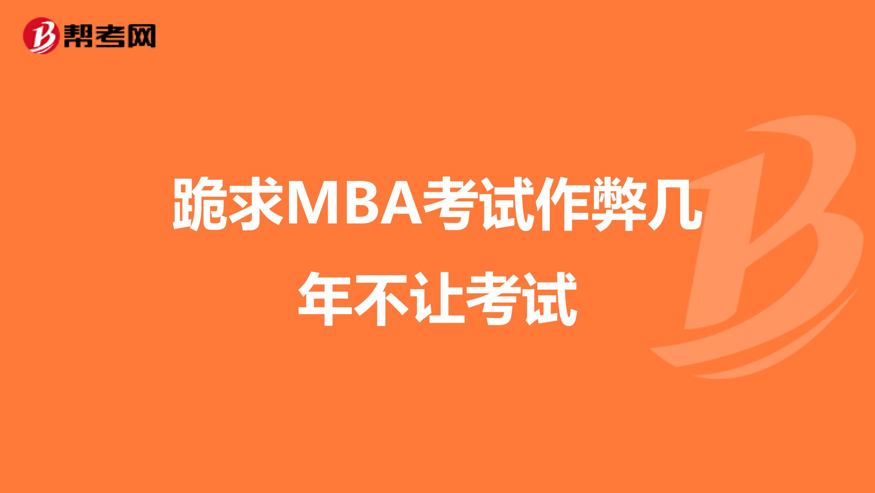 跪求MBA考试作弊几年不让考试