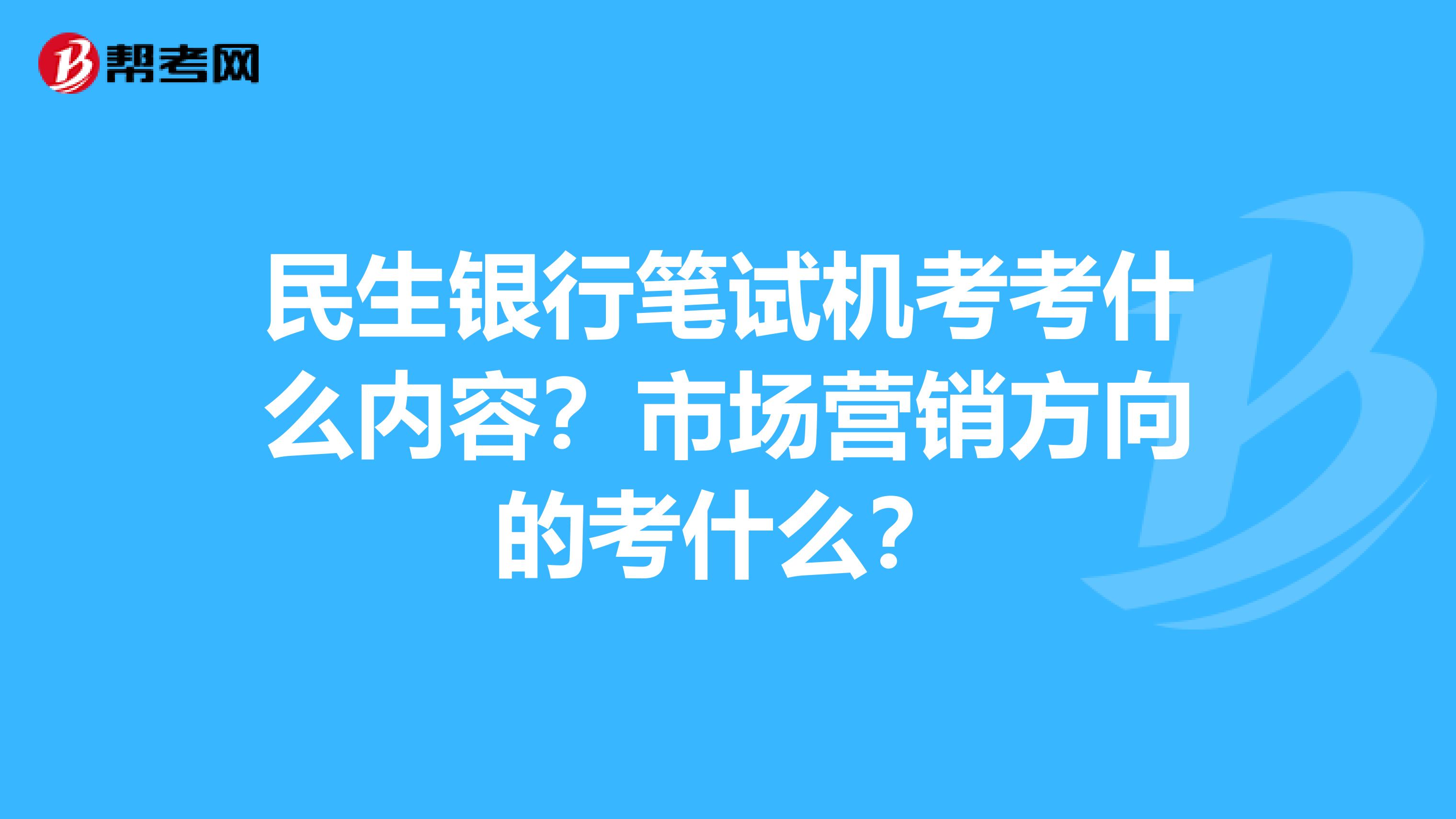 民生银行笔试机考考什么内容？市场营销方向的考什么？