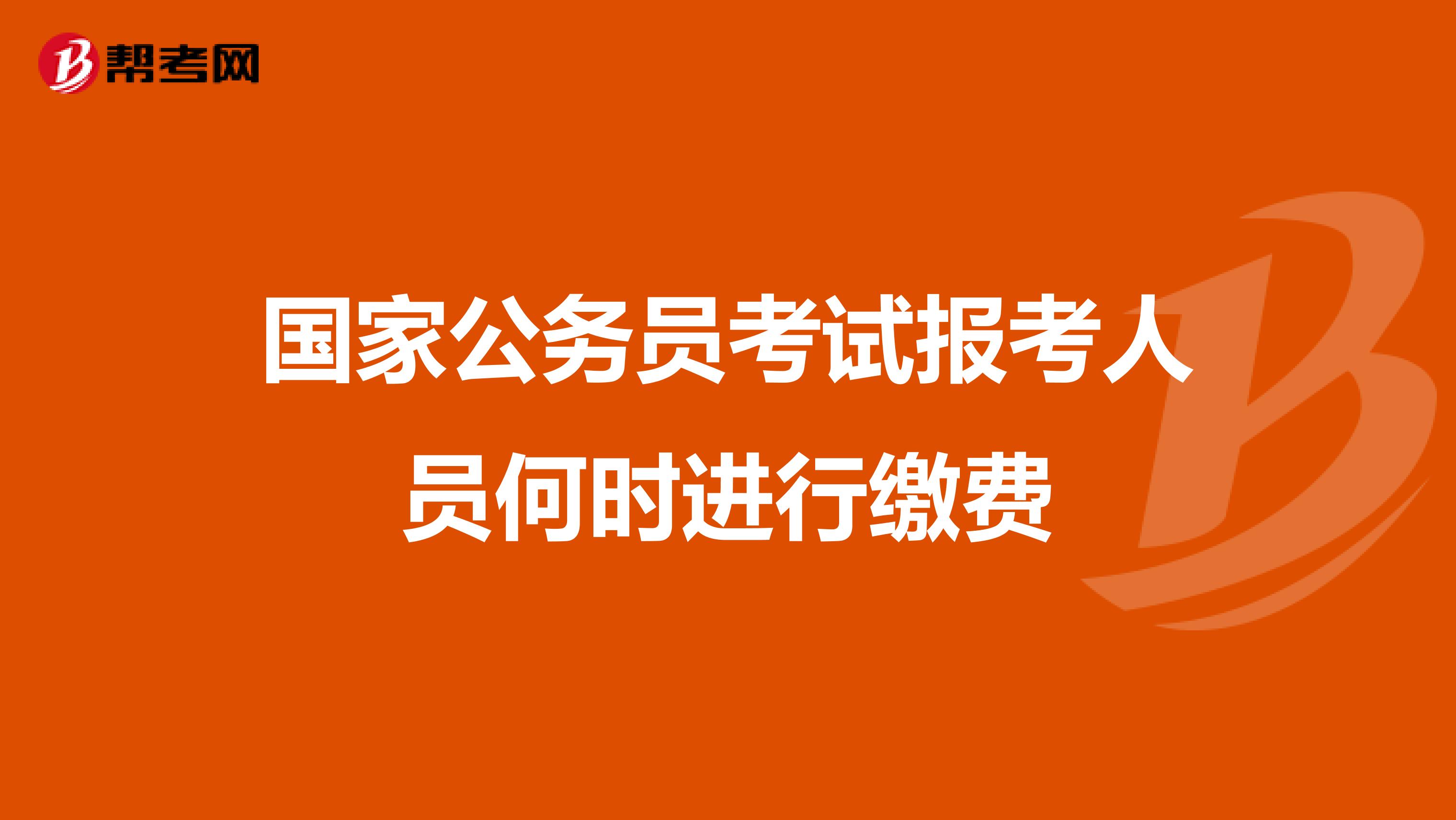 国家公务员考试报考人员何时进行缴费
