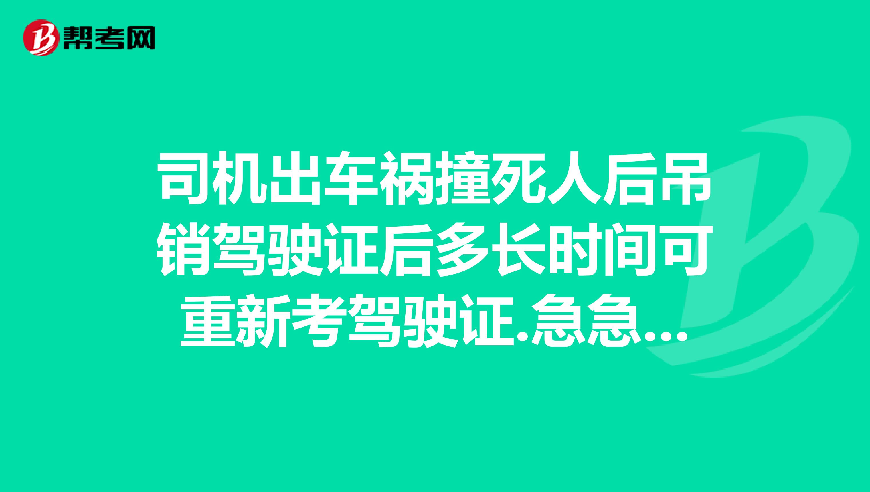 司机出车祸撞死人后吊销驾驶证后多长时间可重新考驾驶证.急急需要考试那些科目？？？？？？？？？？？？