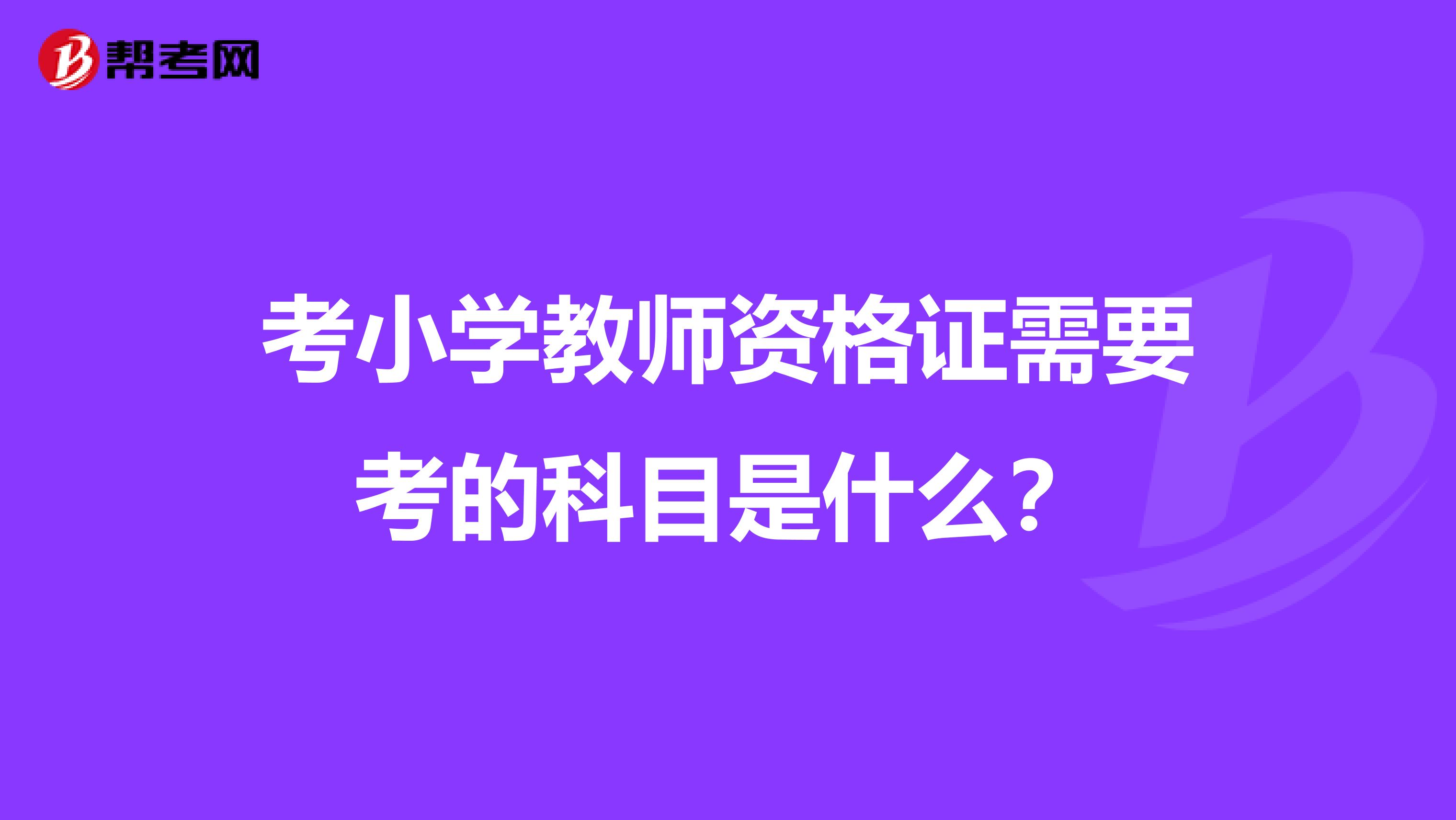 考小学教师资格证需要考的科目是什么?
