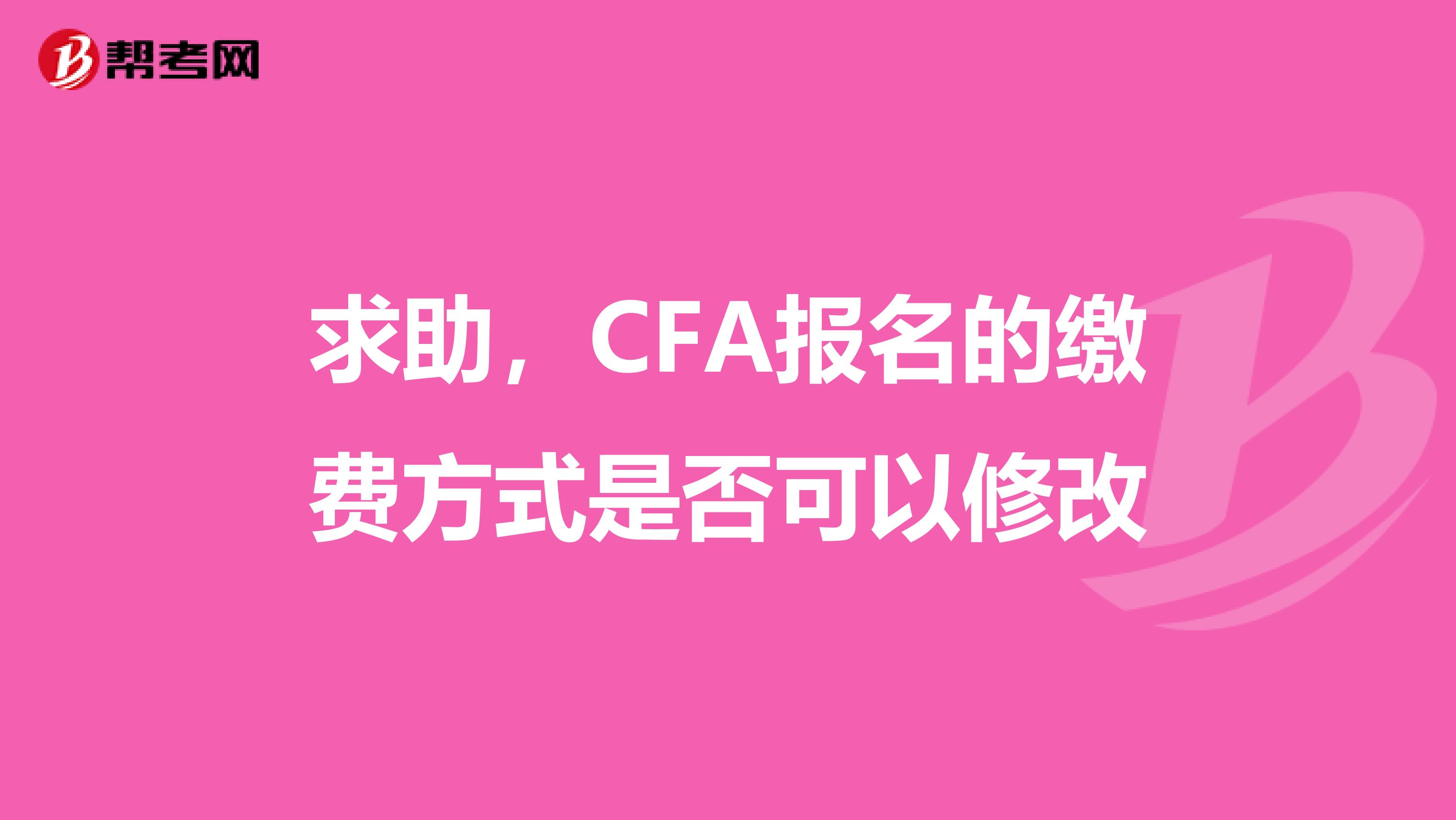 求助,CFA报名的缴费方式是否可以修改