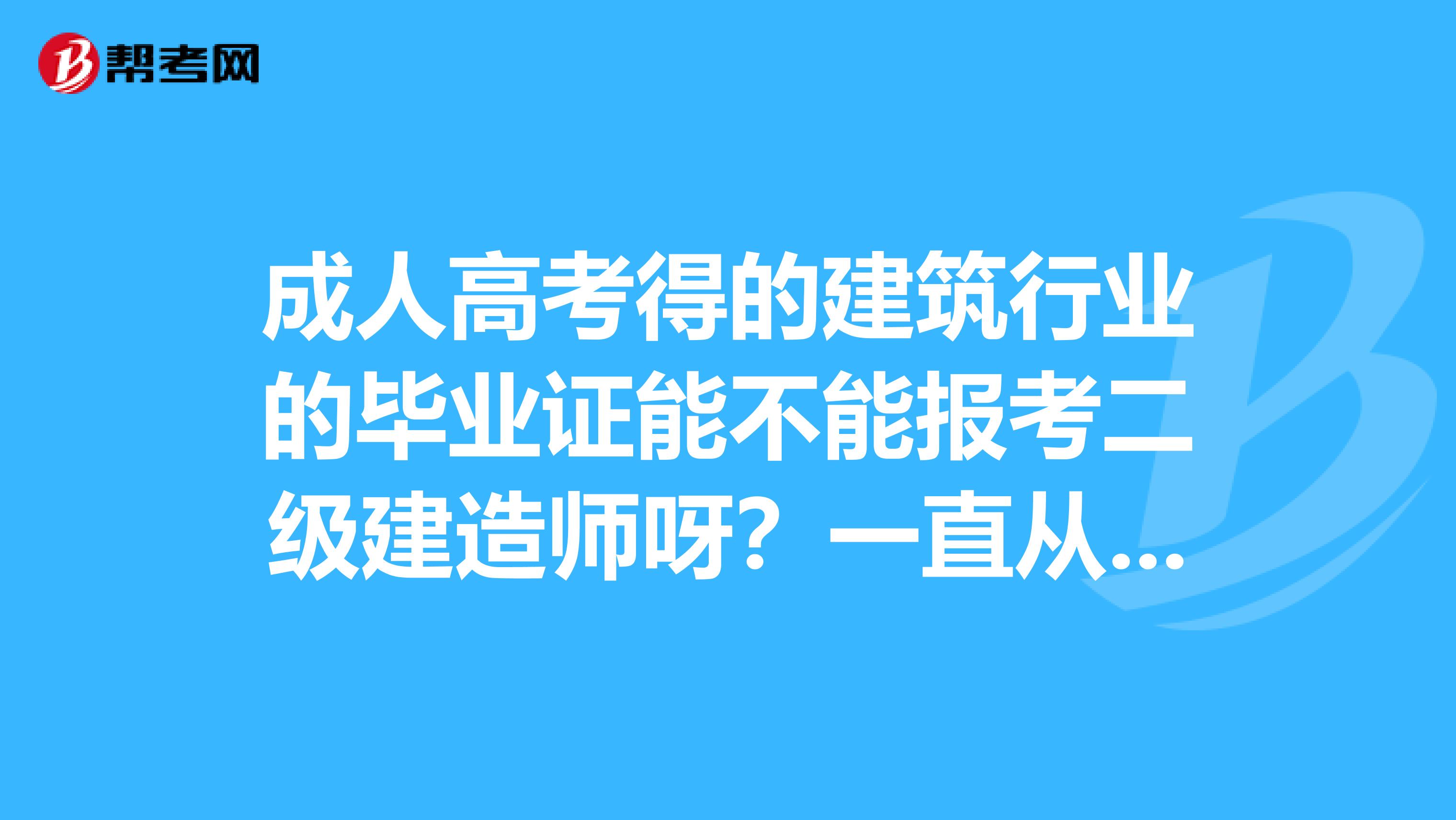 成人高考得的建筑行业的毕业证能不能报考二级建造师呀？一直从事建筑工作想考二建呢