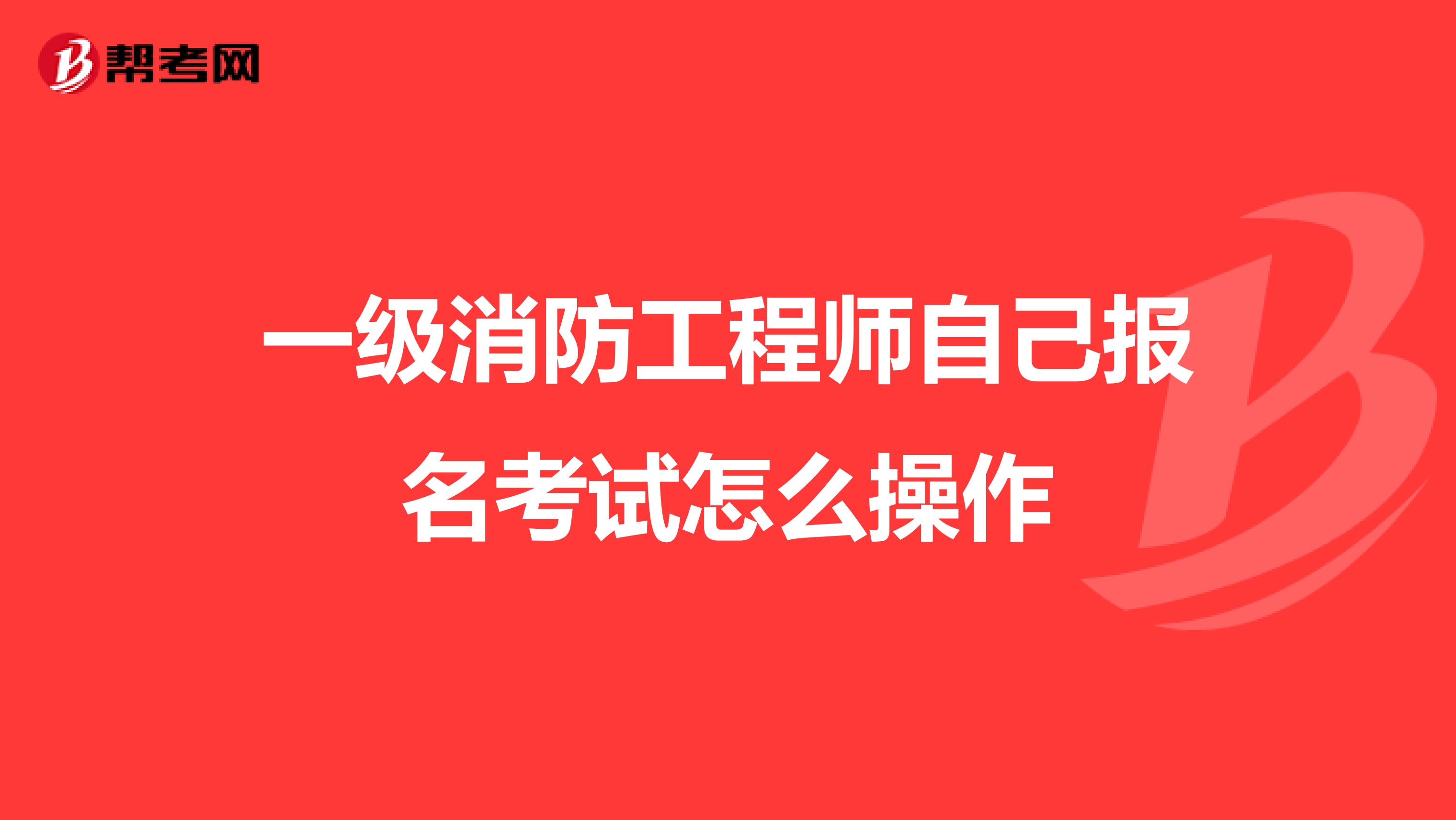 一级消防工程师自己报名考试怎么操作