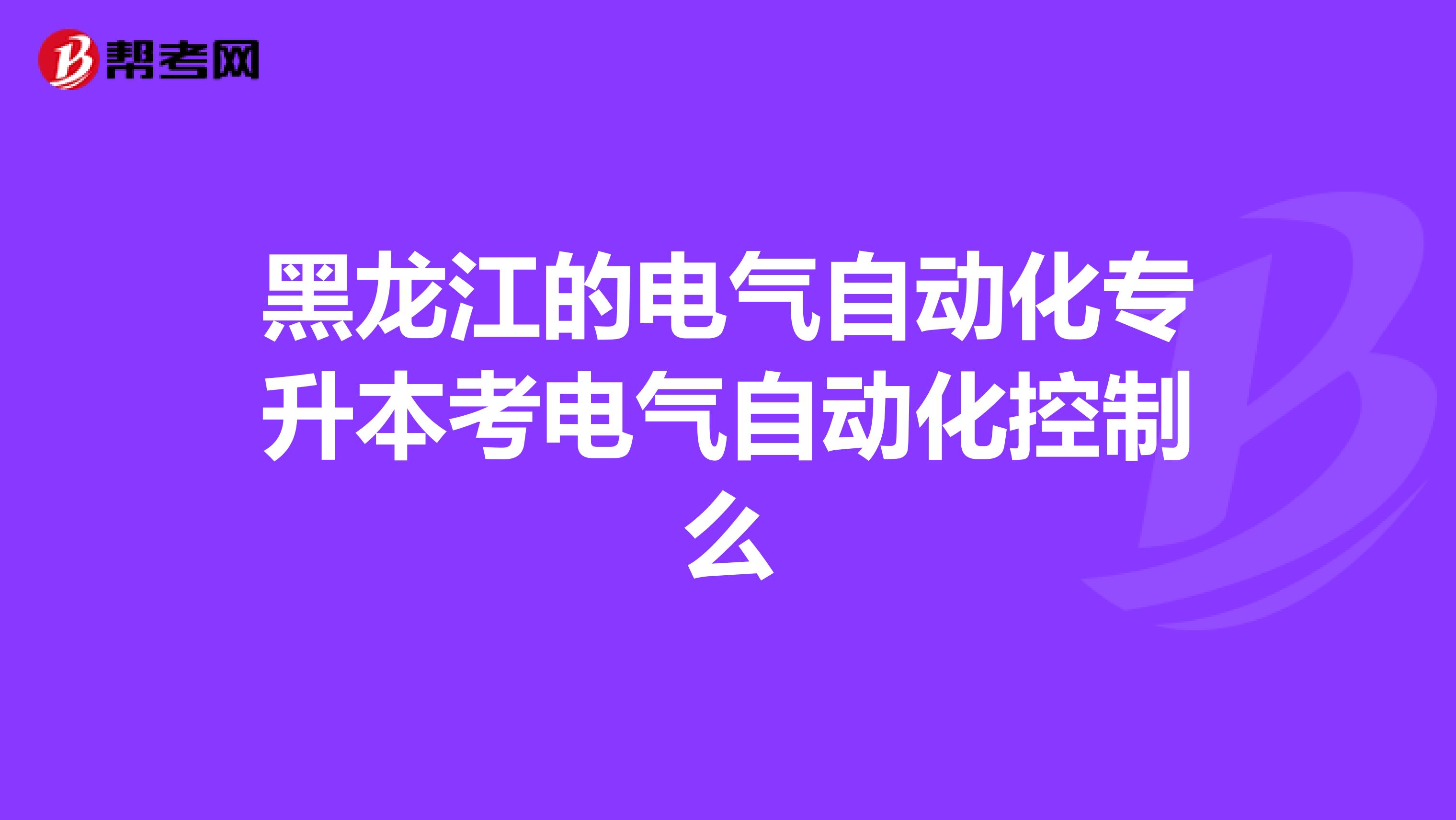 黑龙江的电气自动化专升本考电气自动化控制么