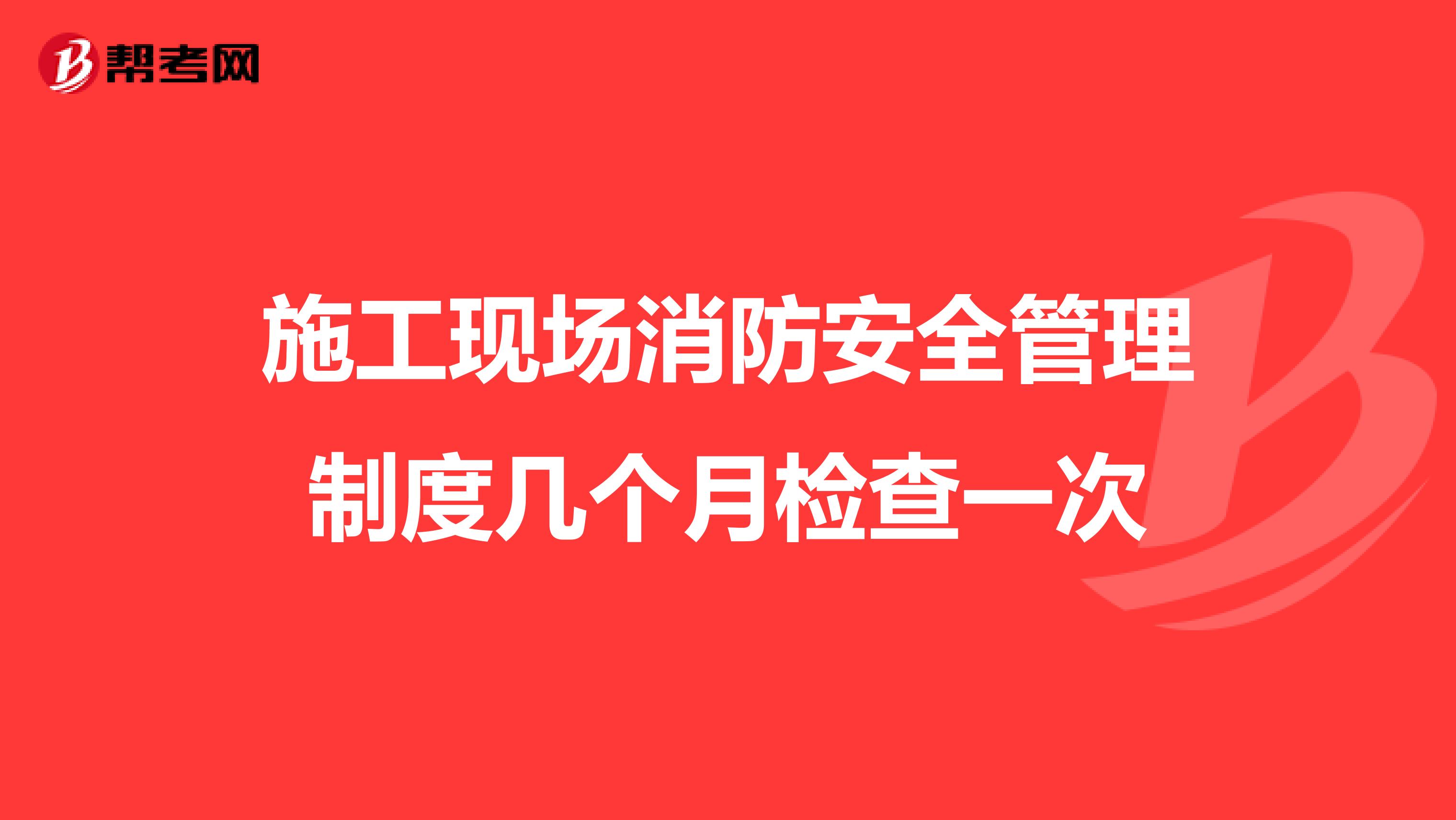 施工现场消防安全管理制度几个月检查一次