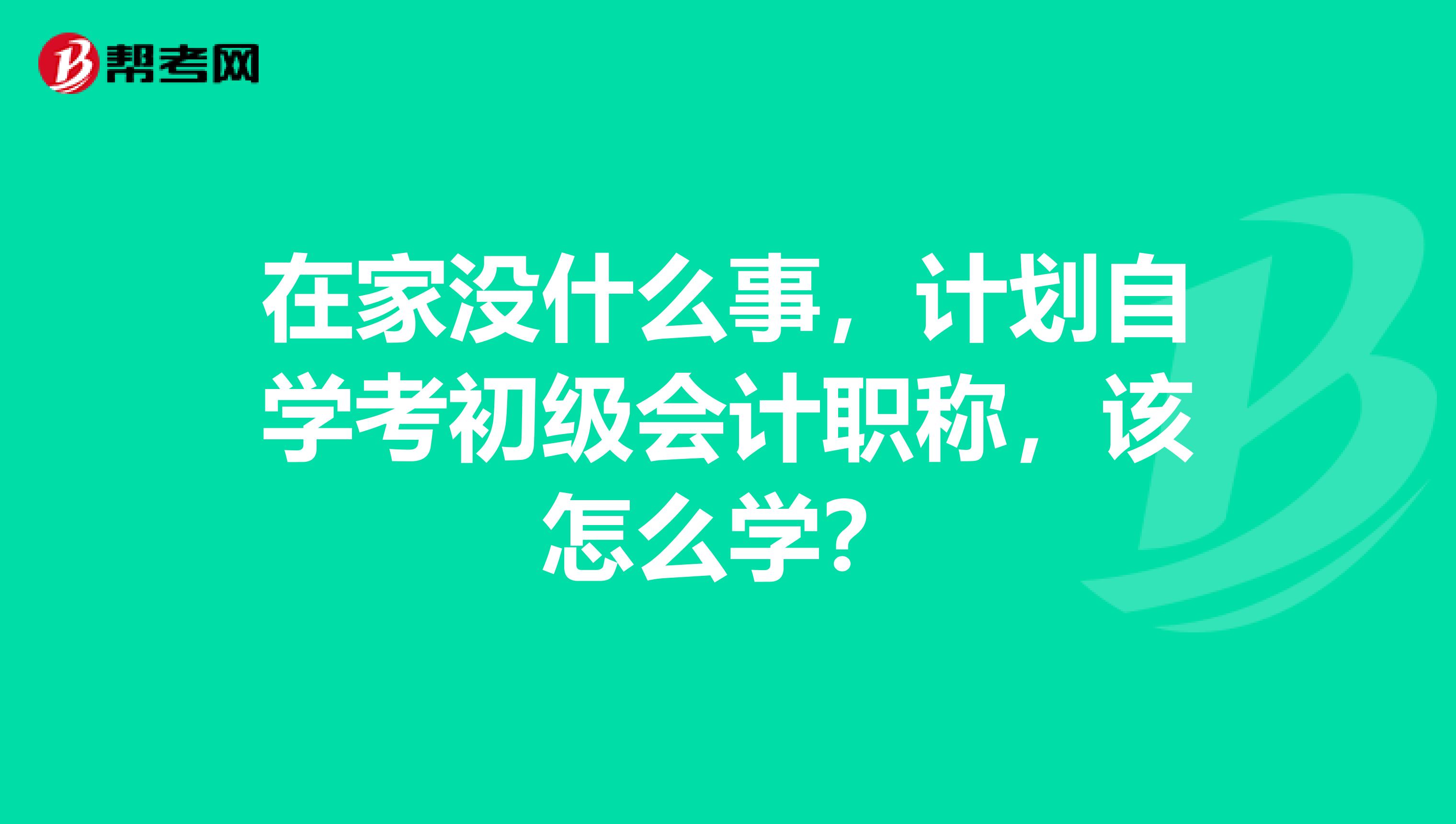 在家没什么事,计划自学考初级会计职称,该怎么学?