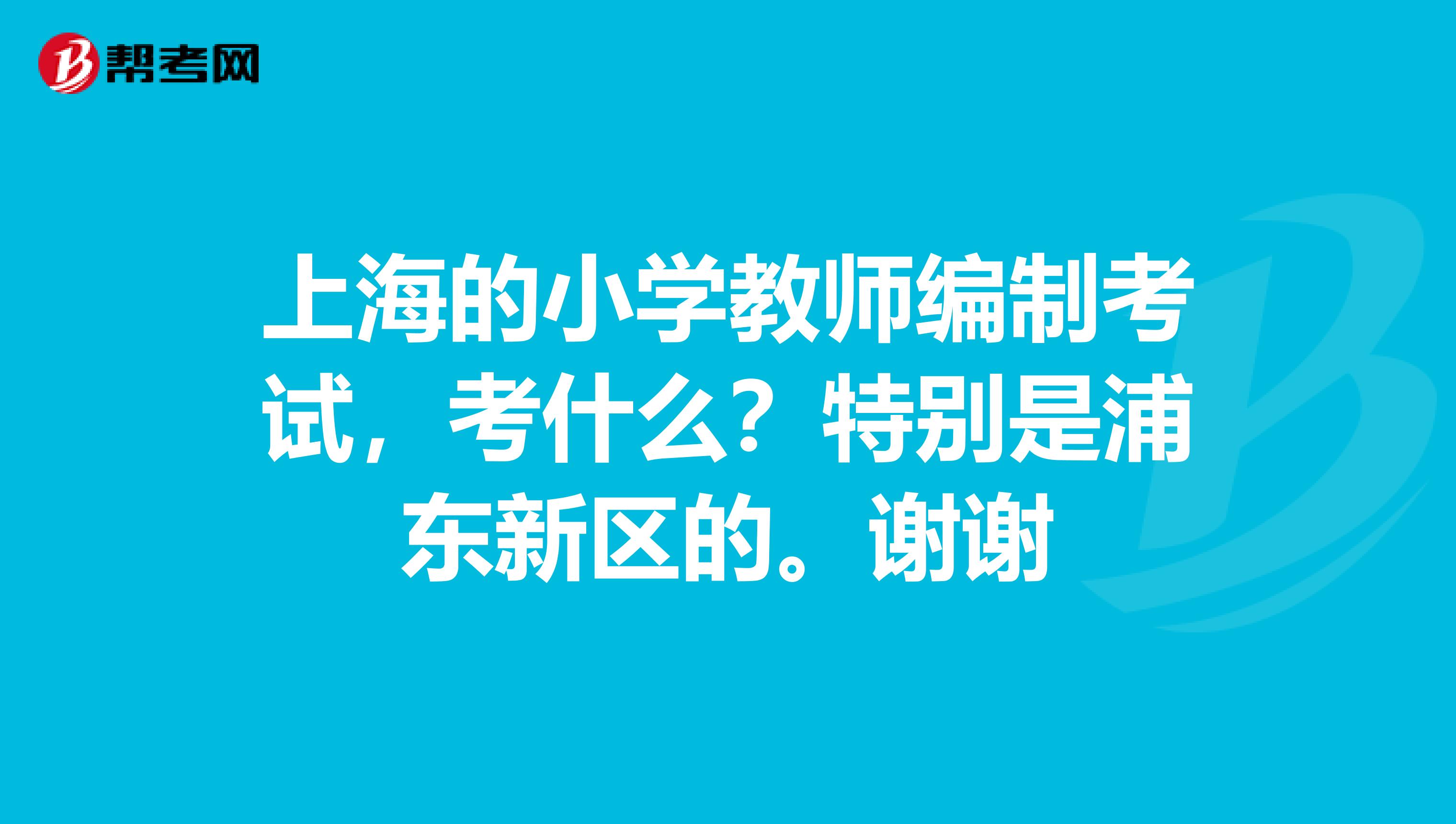 上海的小学教师编制考试,考什么?特别是浦东新区的。谢谢