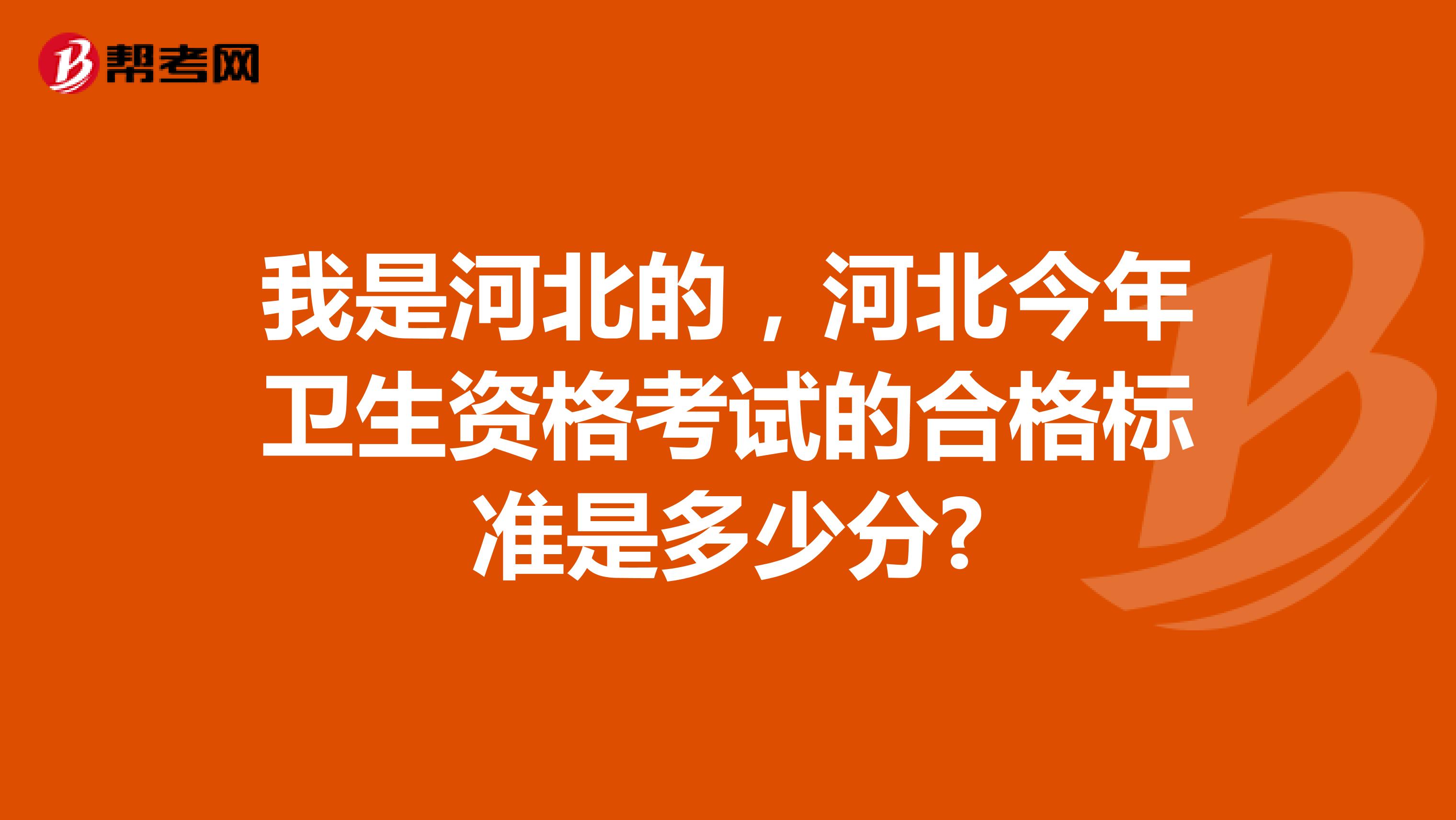 我是河北的,河北今年衛(wèi)生資格考試的合格標準是多少分?