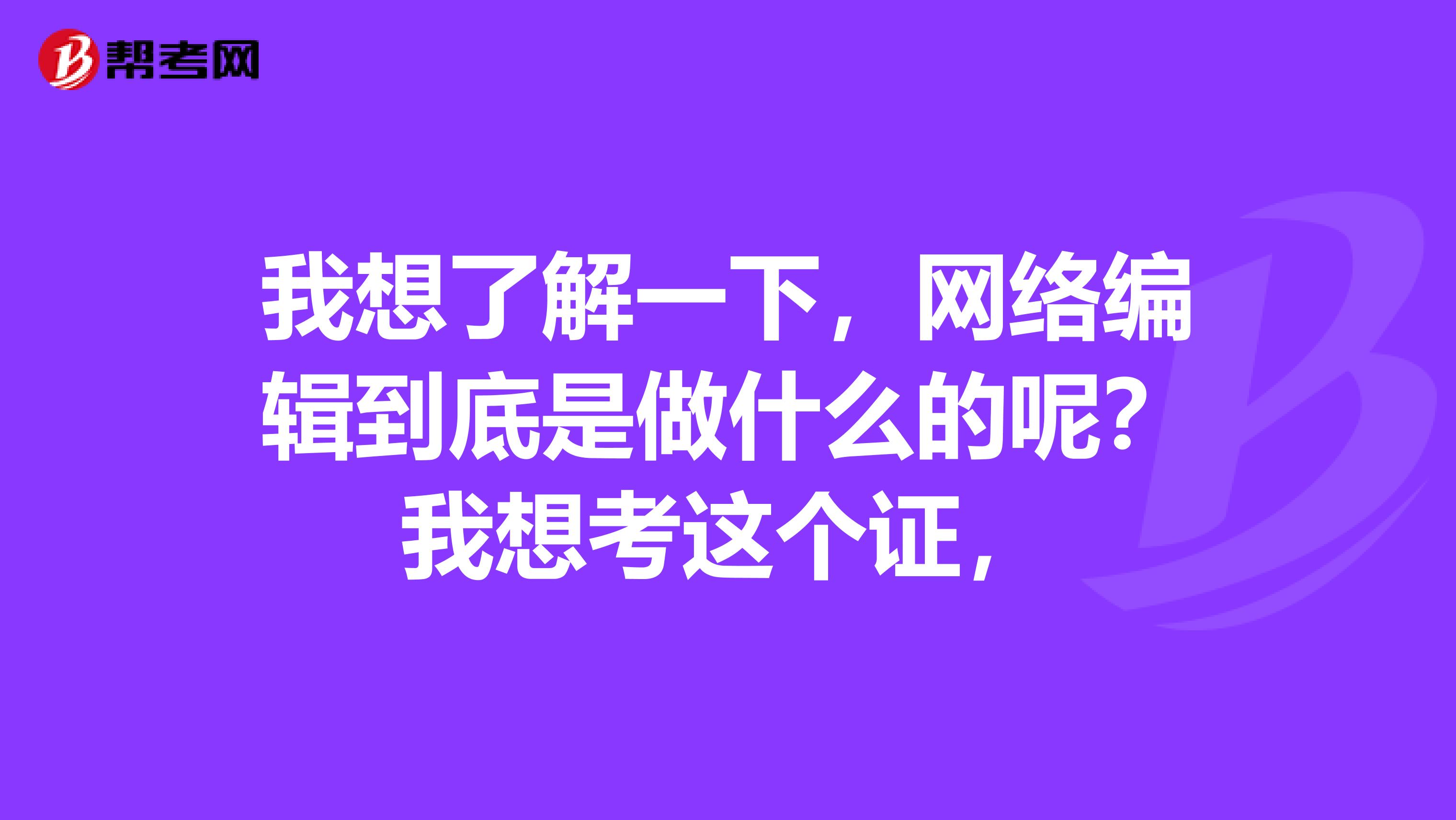 我想了解一下,网络编辑到底是做什么的呢?我想考这个证,