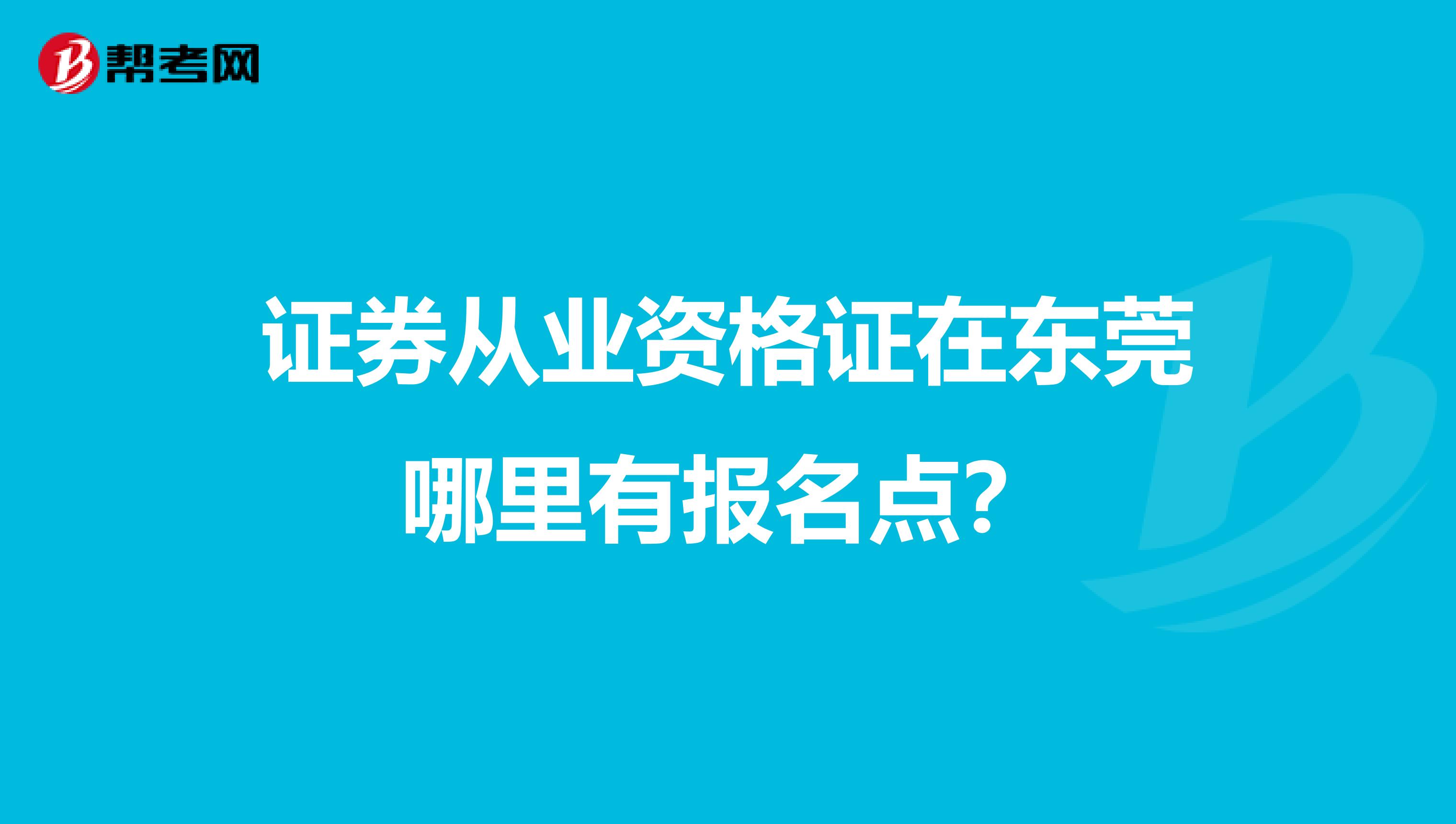证券从业资格证在东莞哪里有报名点?