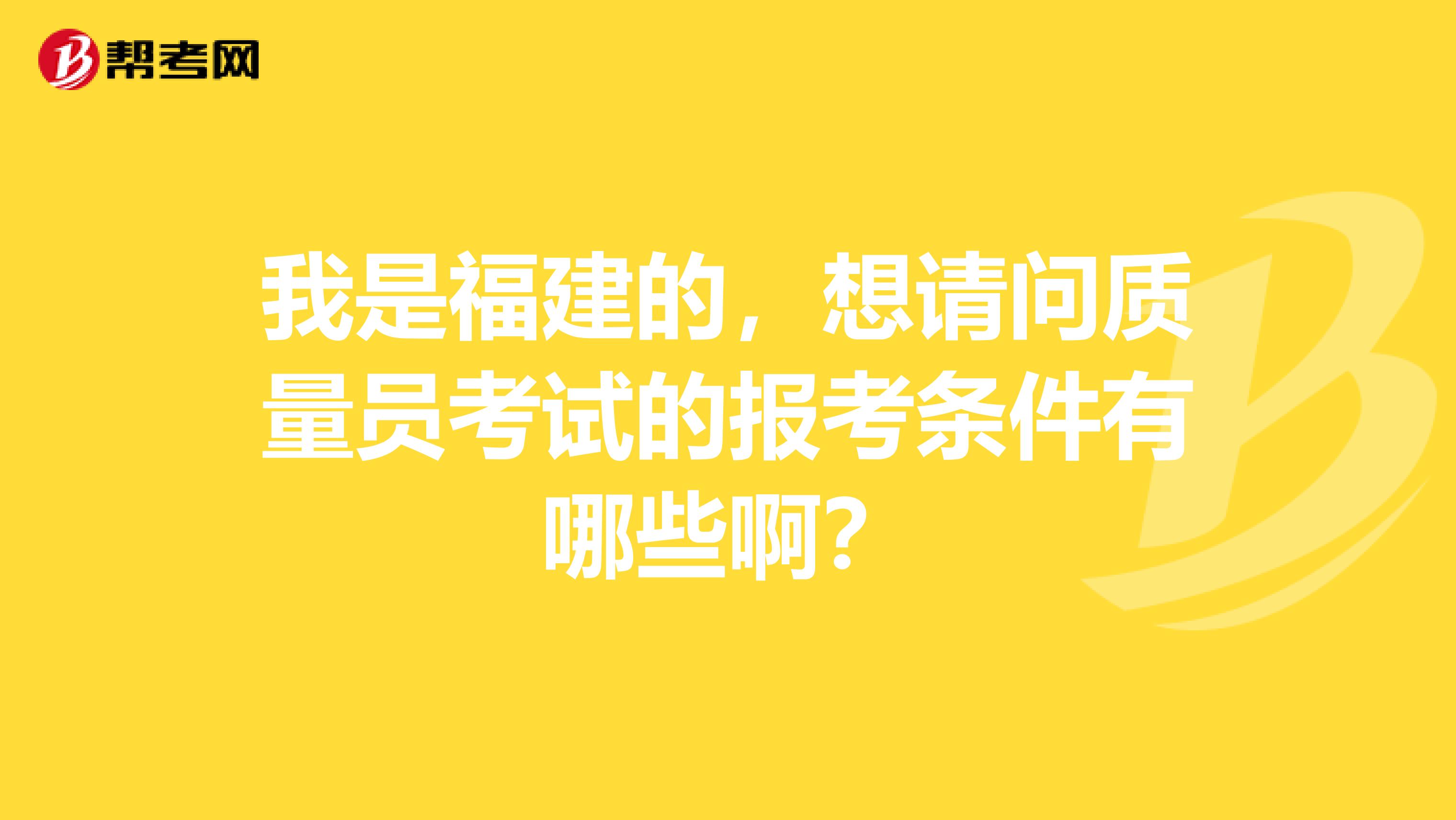 我是福建的,想请问质量员考试的报考条件有哪些啊?