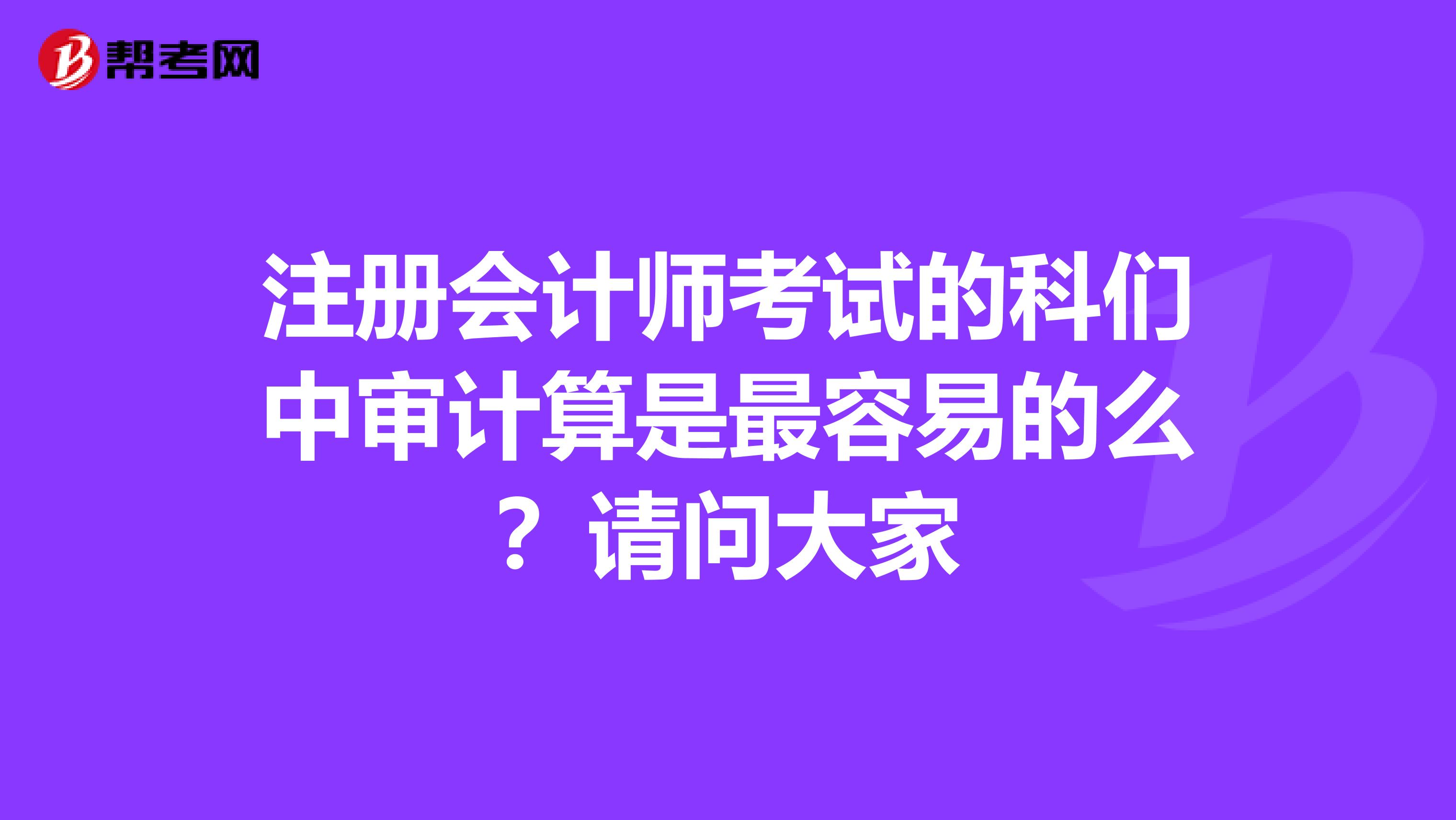 注冊會計師考試的科們中審計算是最容易的么？請問大家