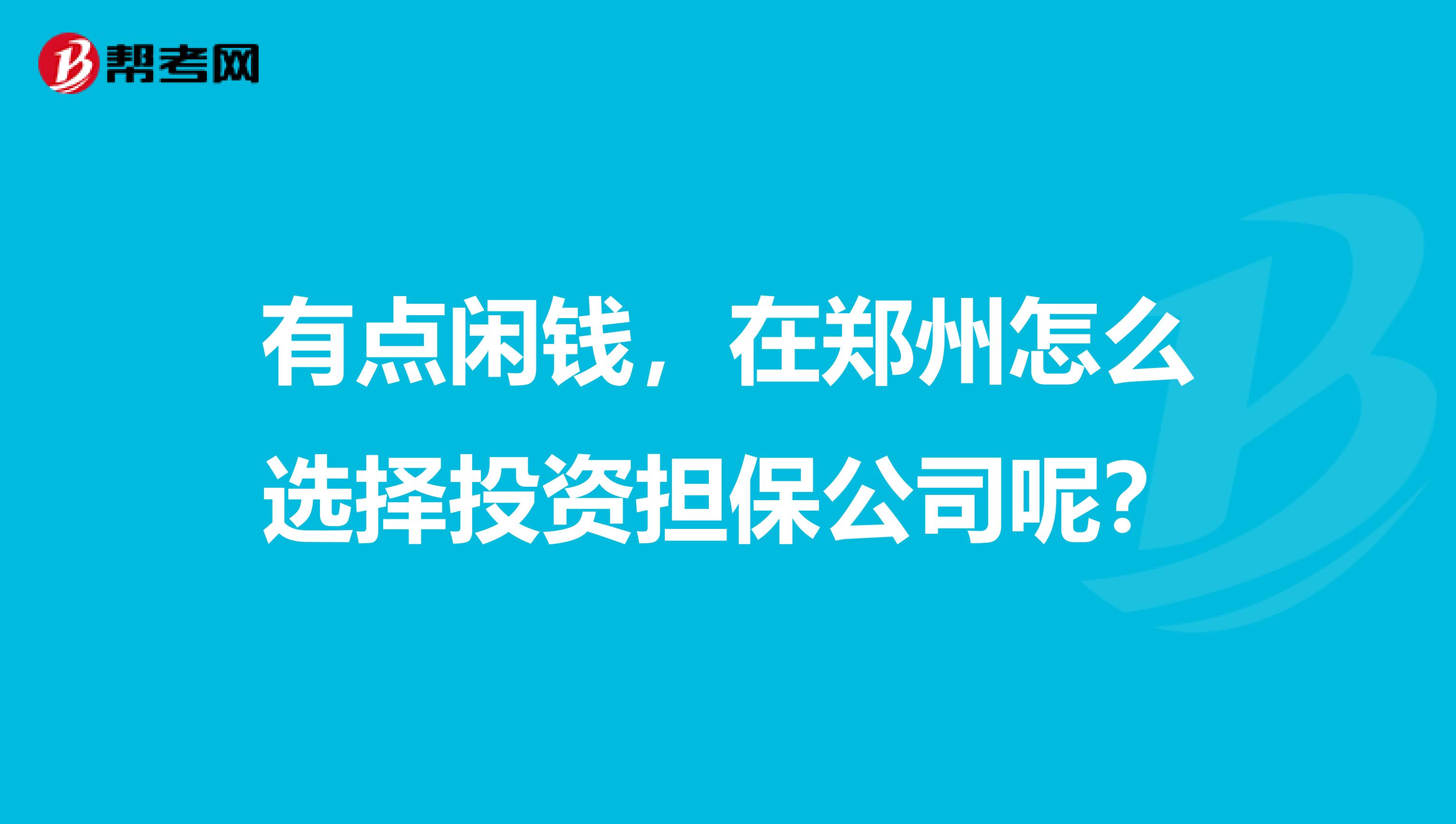 有点闲钱,在郑州怎么选择投资担保公司呢?