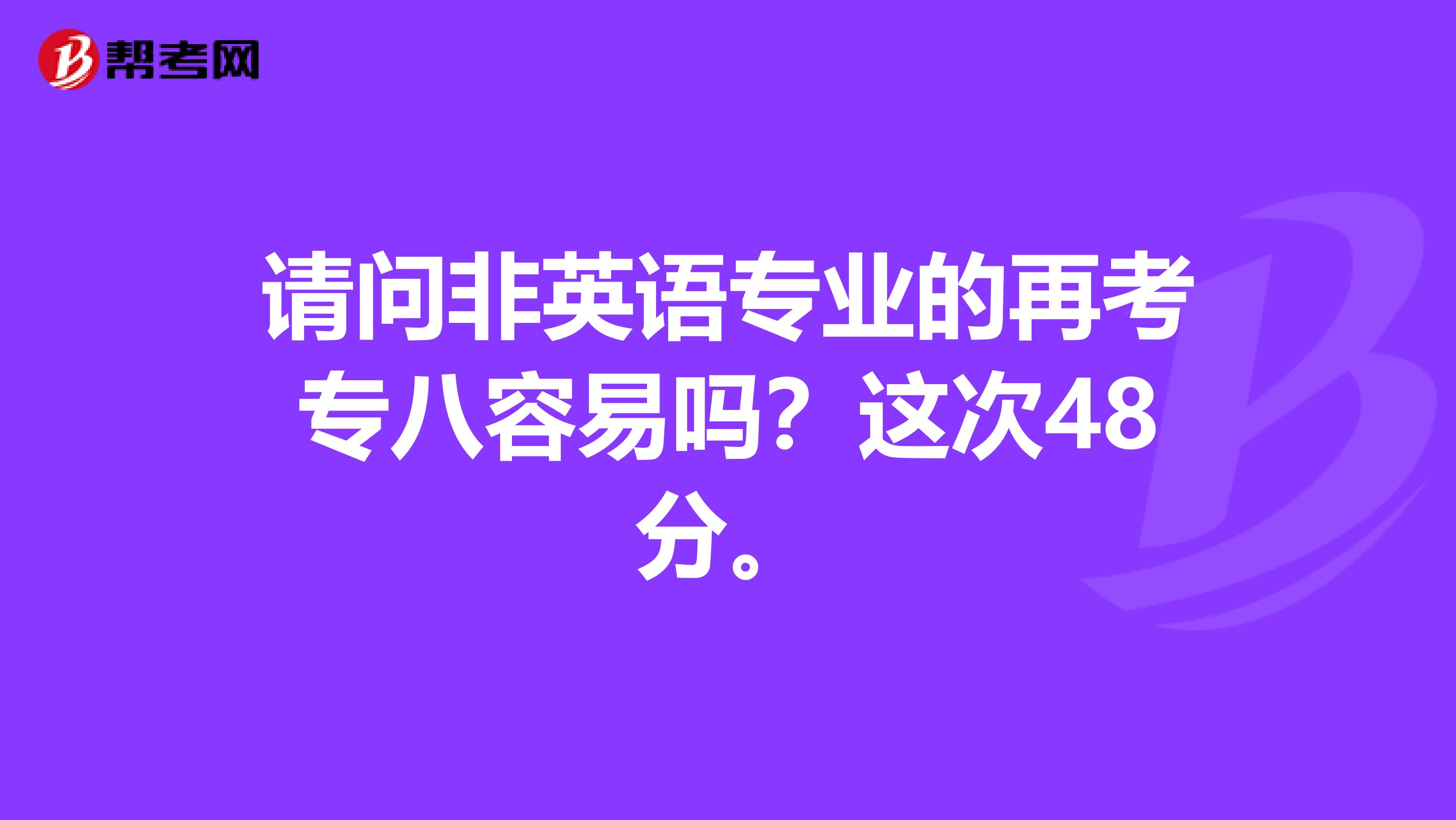 请问非英语专业的再考专八容易吗？这次48分。