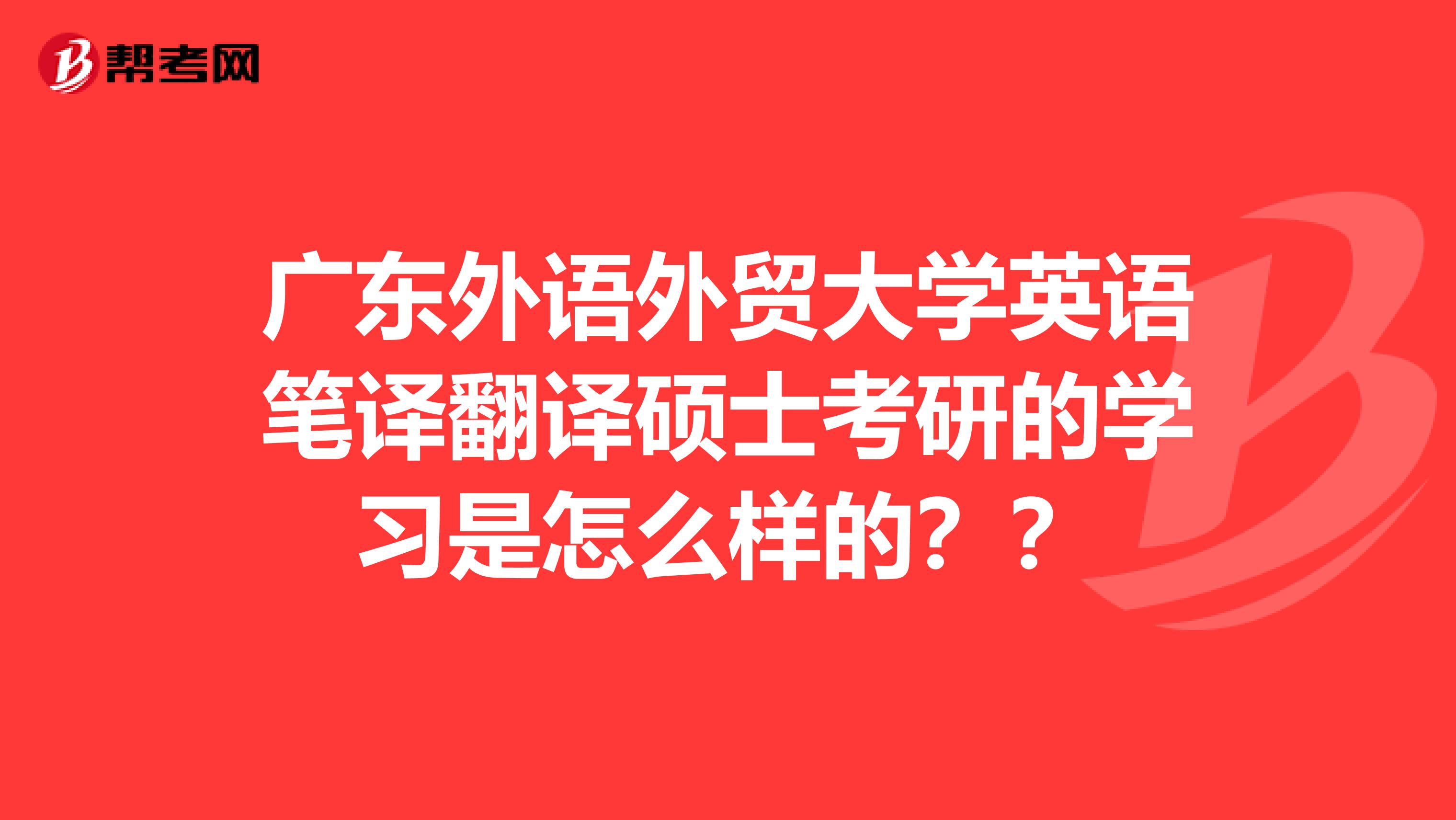 廣東外語外貿大學英語筆譯翻譯碩士考研的學習是怎么樣的？？