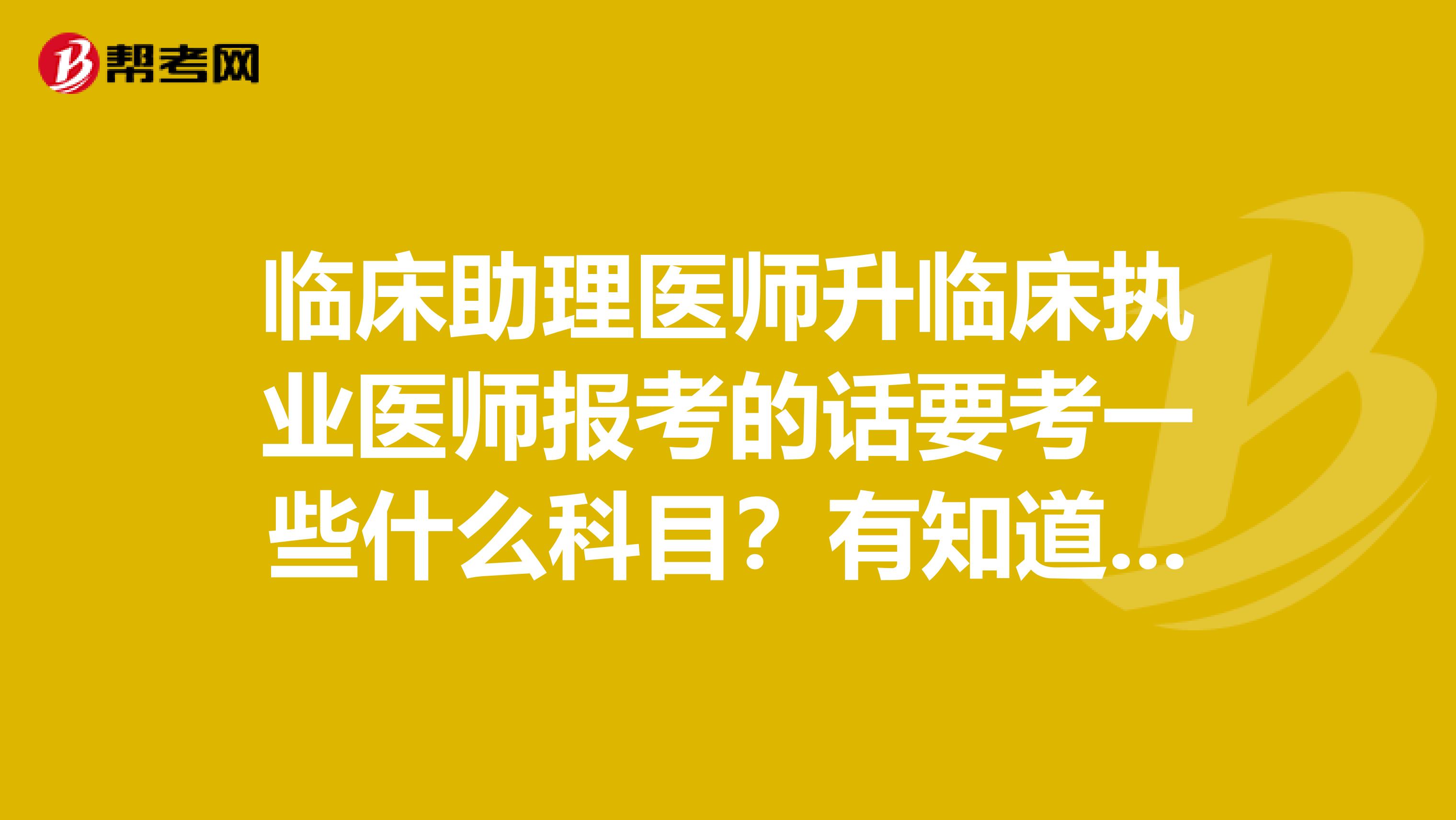 臨床助理醫師升臨床執業醫師報考的話要考一些什么科目？有知道的嗎？