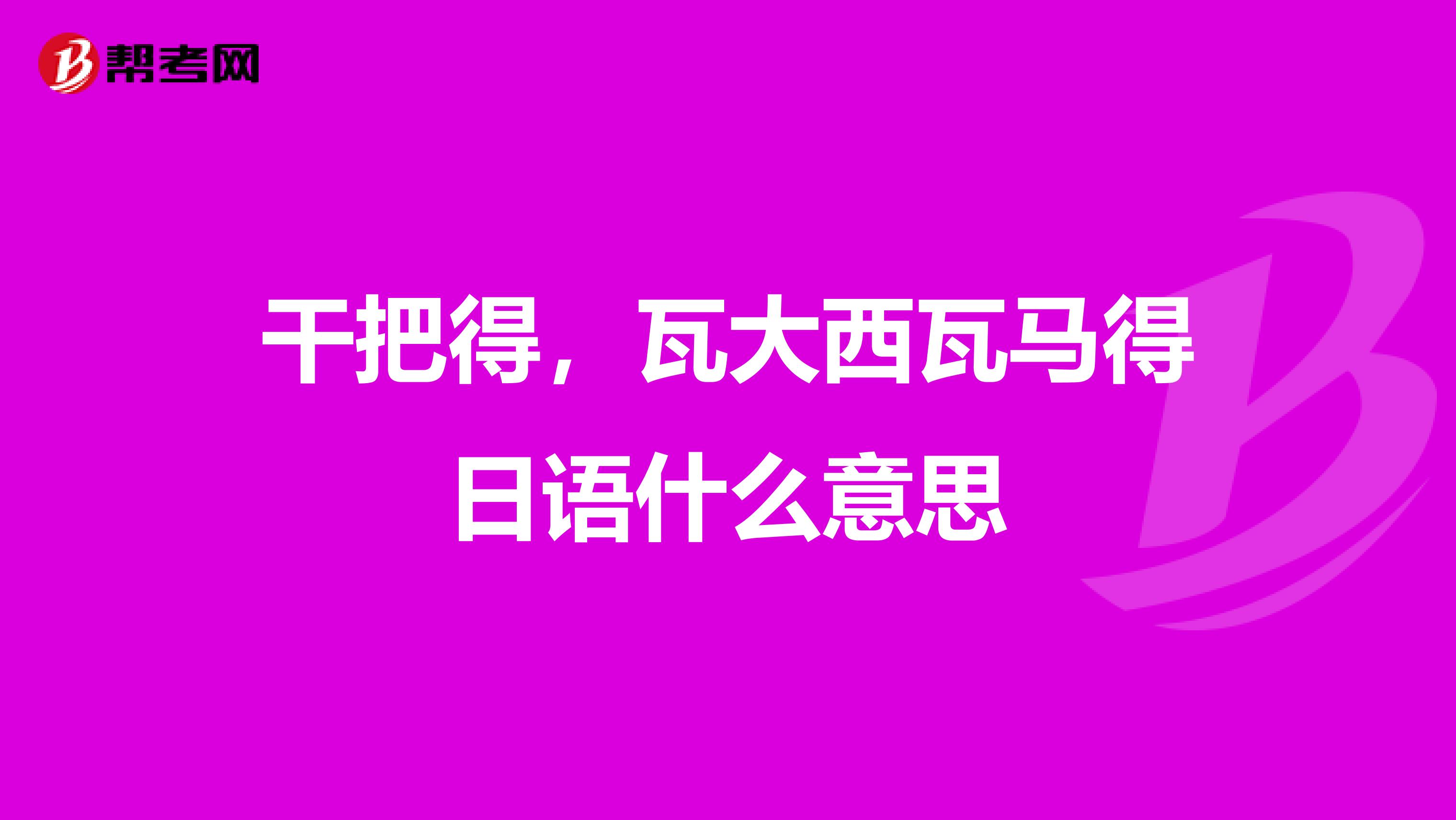 干把得,瓦大西瓦马得日语什么意思
