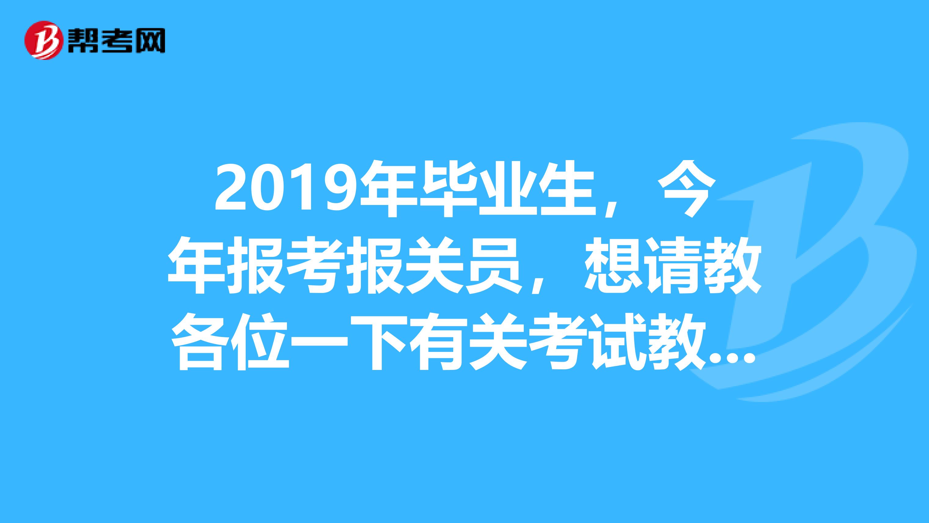 2019年毕业生,今年报考报关员,想请教各位一下有关考试教材的事,2019年的报关员考试教材什么时候出?