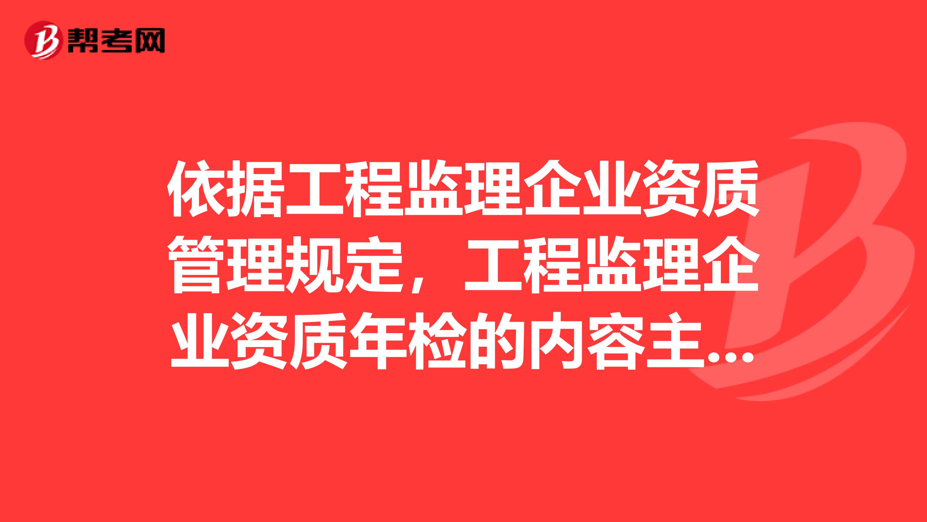 依据工程监理企业资质管理规定,工程监理企业资质年检的内容主要是什么?