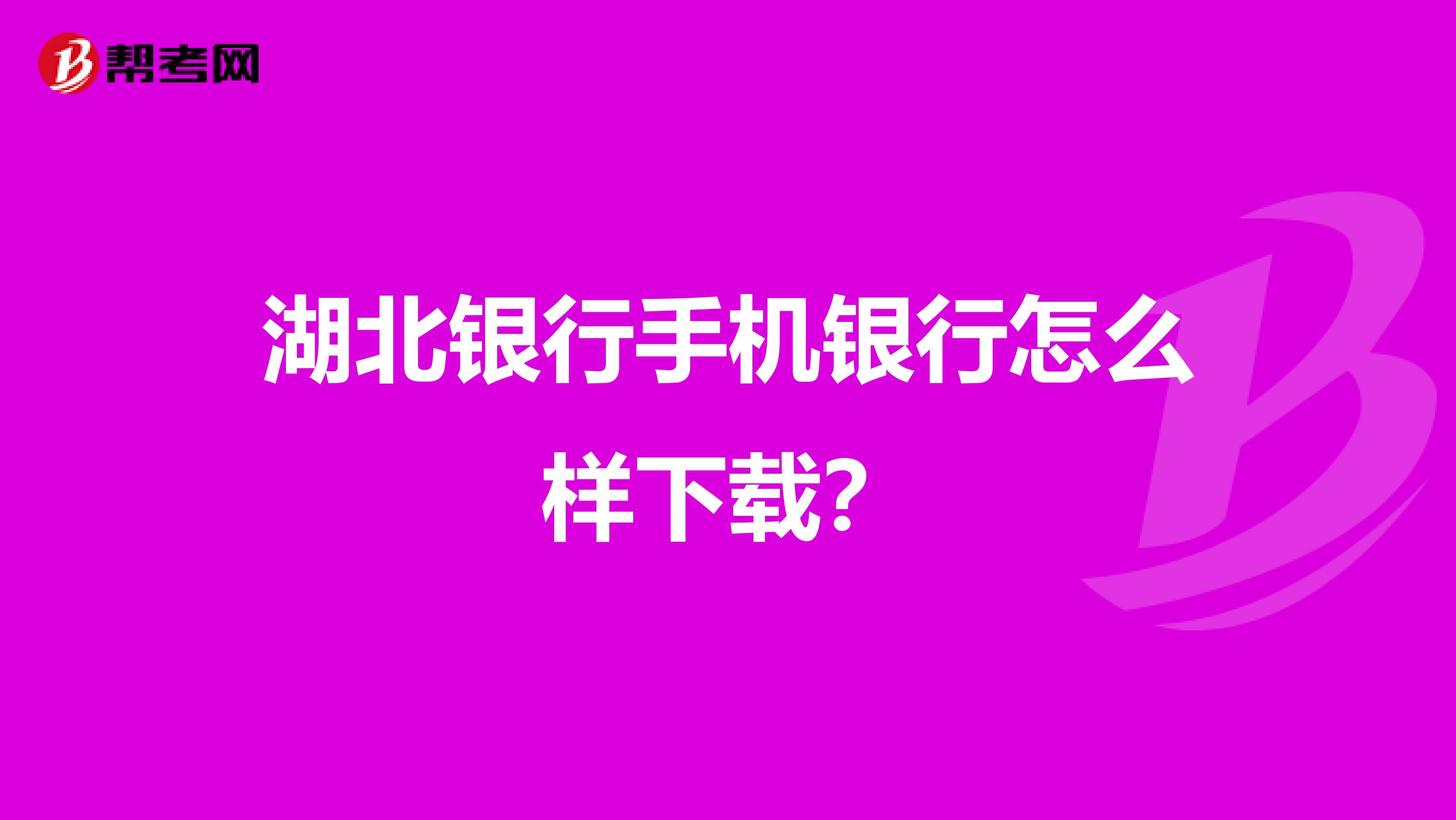 湖北银行手机银行怎么样下载？