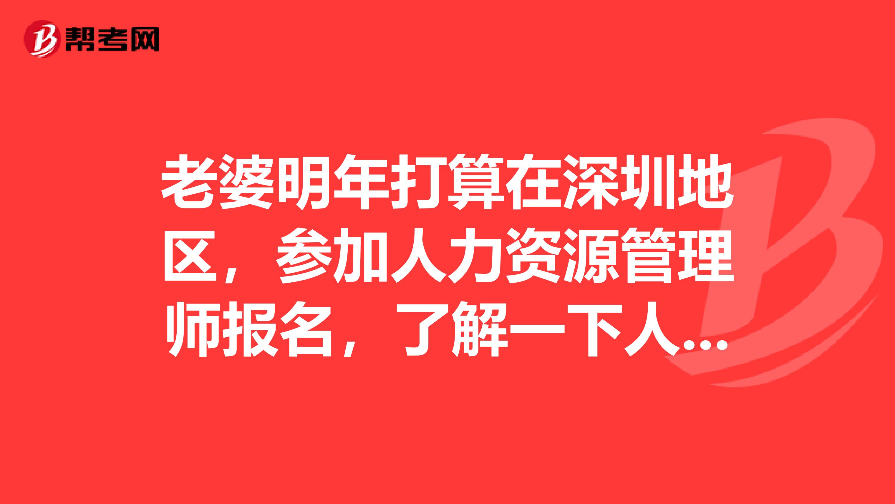 老婆明年打算在深圳地区，参加人力资源管理师报名，了解一下人力资源管理师考试?