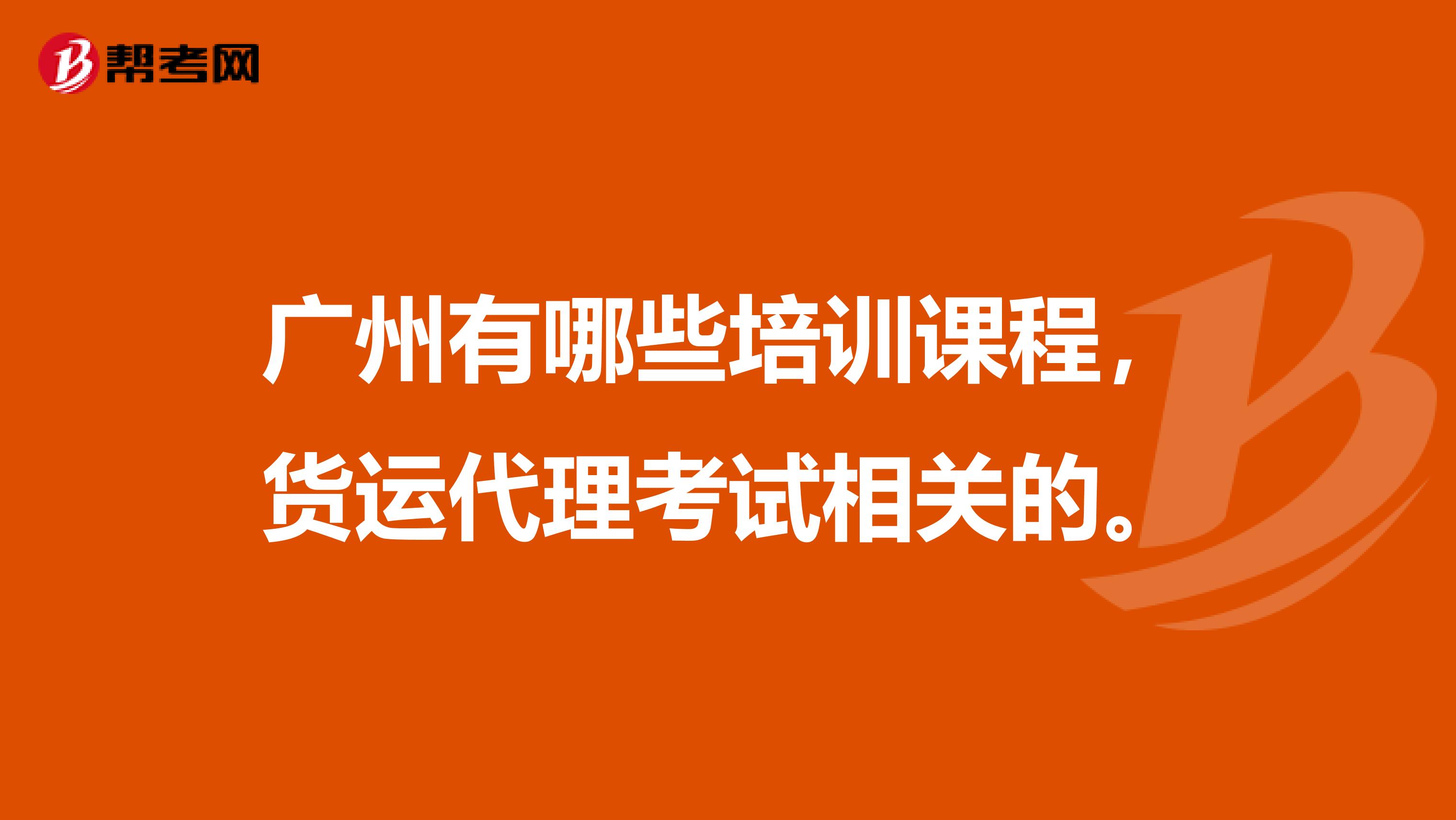 广州有哪些培训课程，货运代理考试相关的。