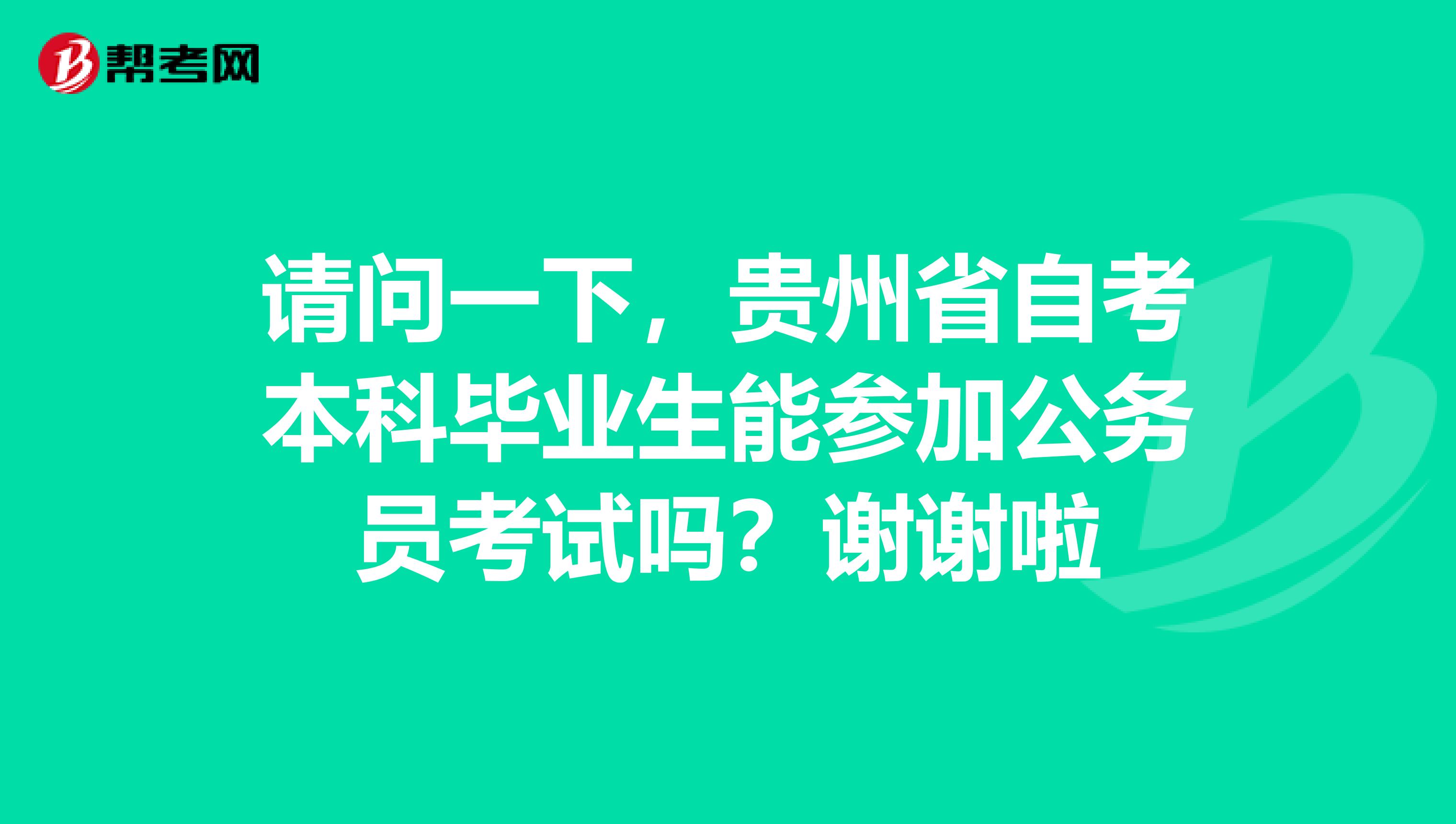 请问一下，贵州省自考本科毕业生能参加公务员考试吗？谢谢啦