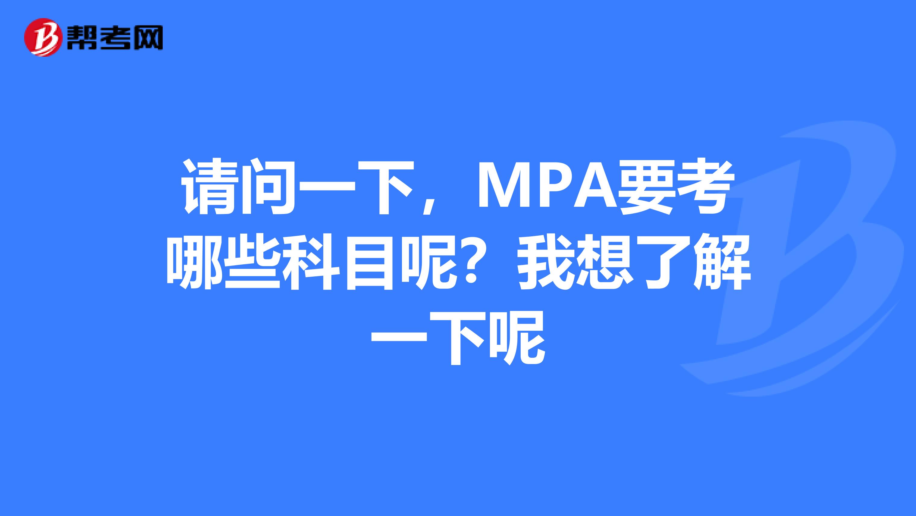 请问一下,MPA要考哪些科目呢?我想了解一下呢