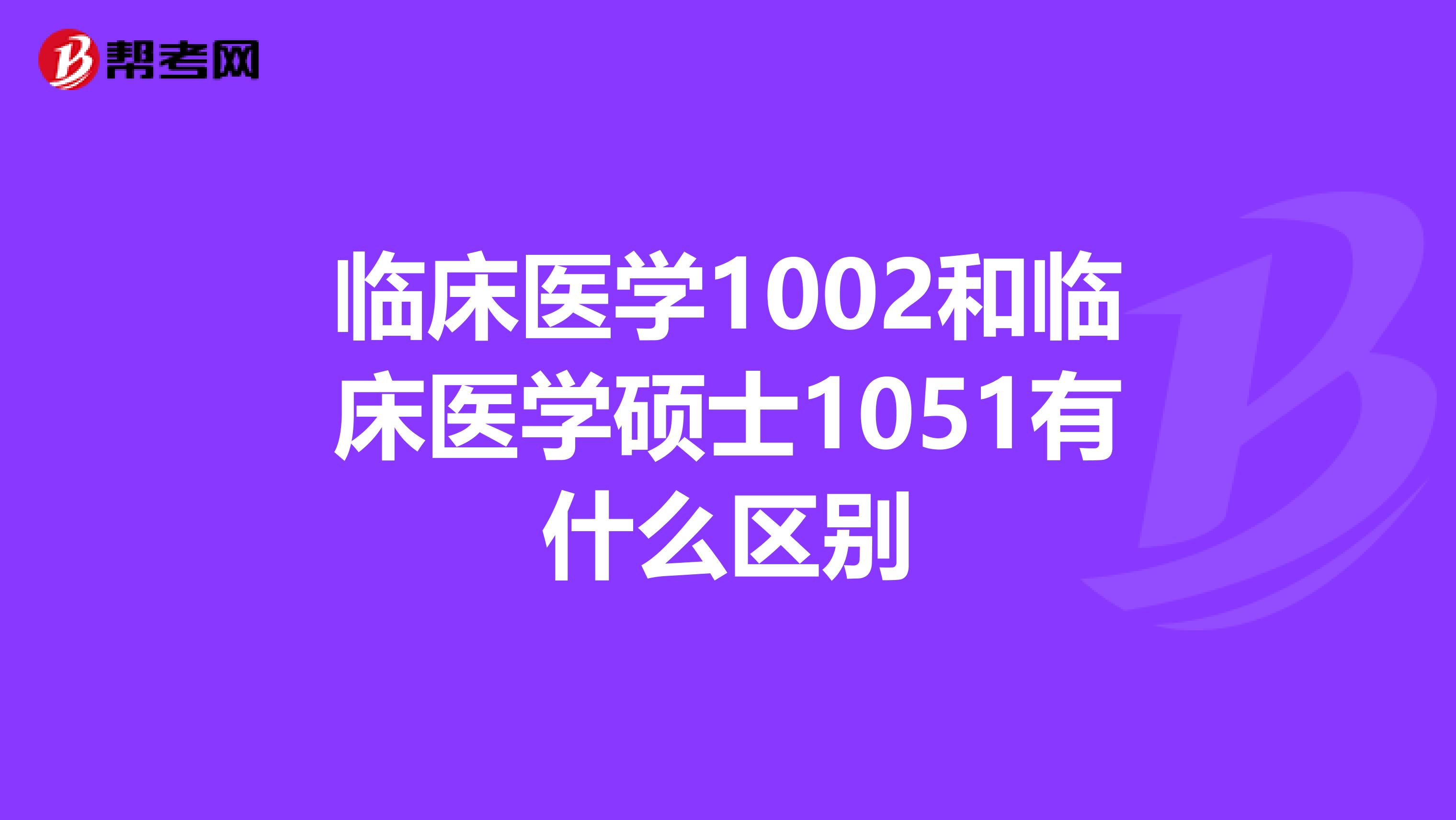 临床医学1002和临床医学硕士1051有什么区别