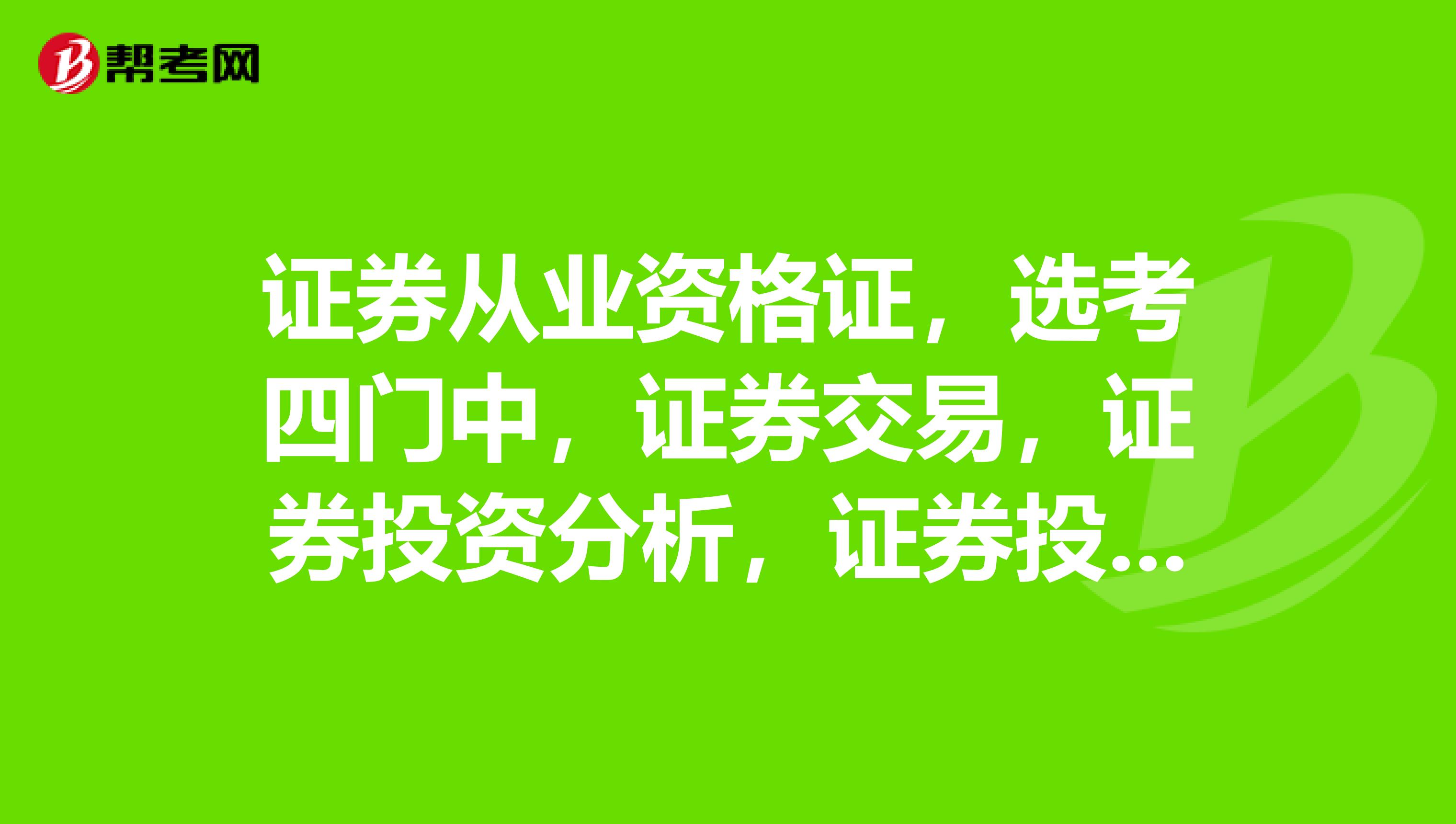 证券从业资格证,选考四门中,证券交易,证券投资分析,证券投资基金,发行与承销,哪一门比较好考?