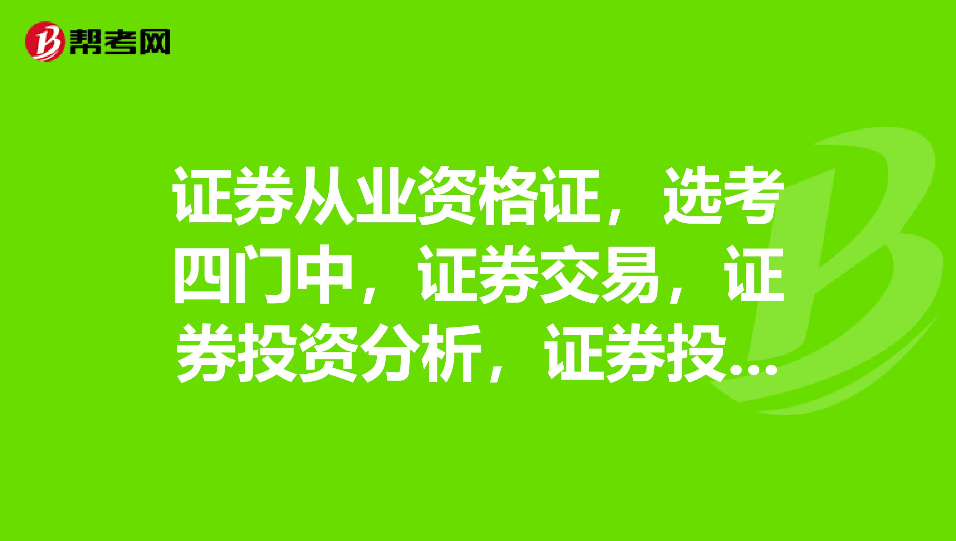 证券从业资格证，选考四门中，证券交易，证券投资分析，证券投资基金，发行与承销，哪一门比较好考？