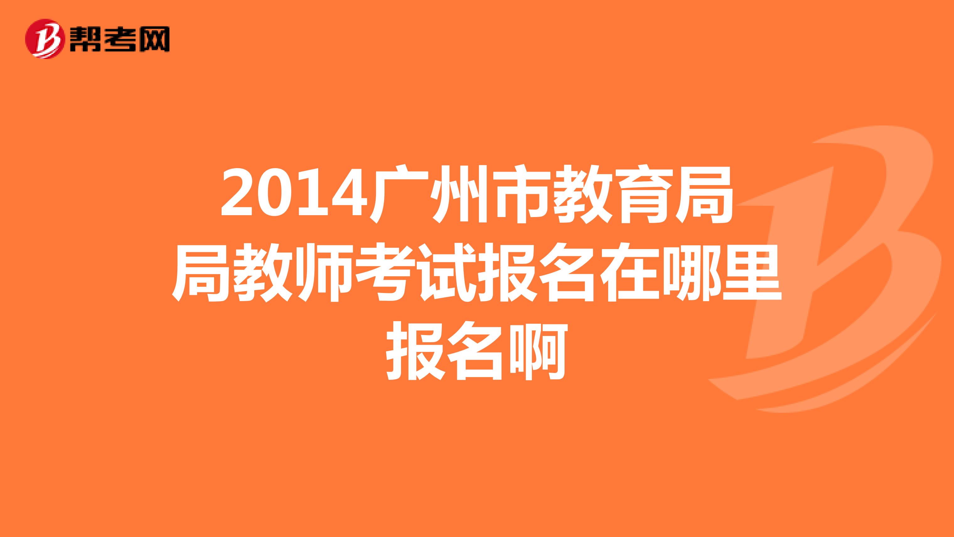 2014广州市教育局局教师考试报名在哪里报名啊