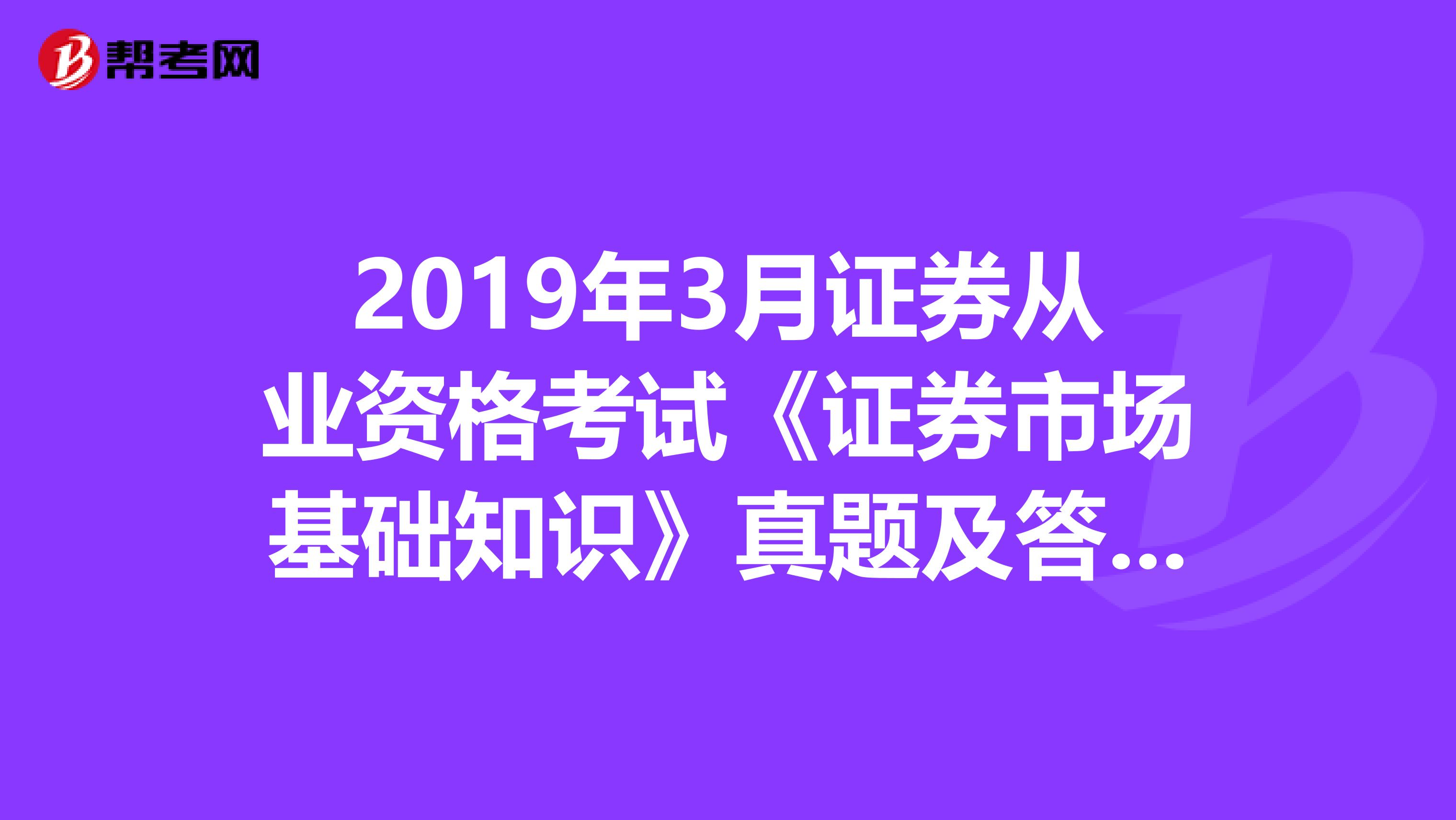 2019年3月证券从业资格考试《证券市场基础知识》真题及答案解析