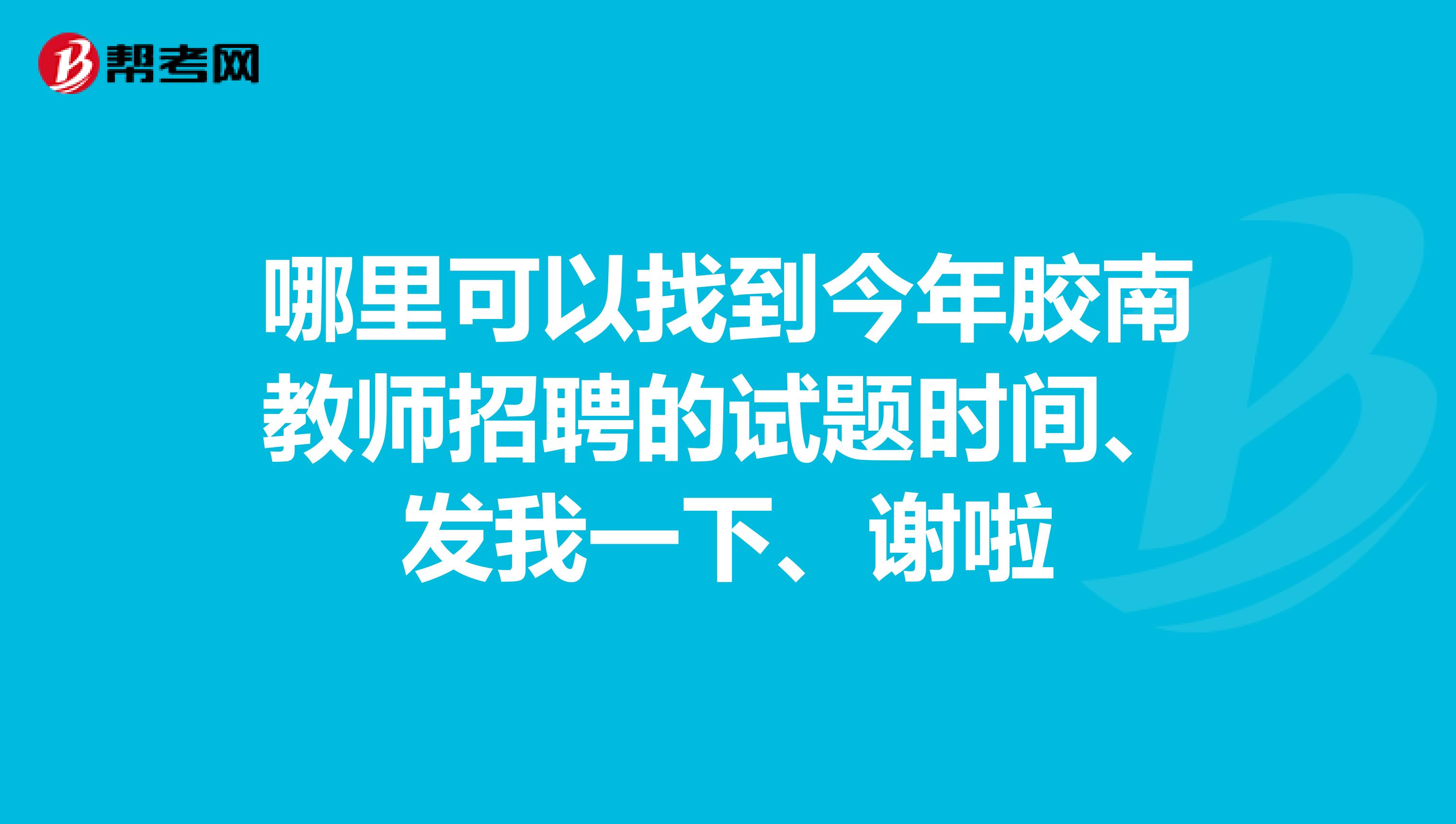 哪里可以找到今年胶南教师招聘的试题时间、发我一下、谢啦