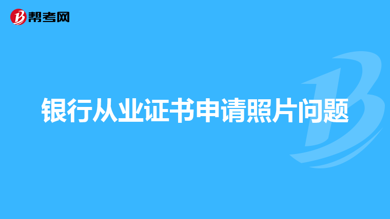 银行从业证书申请照片问题