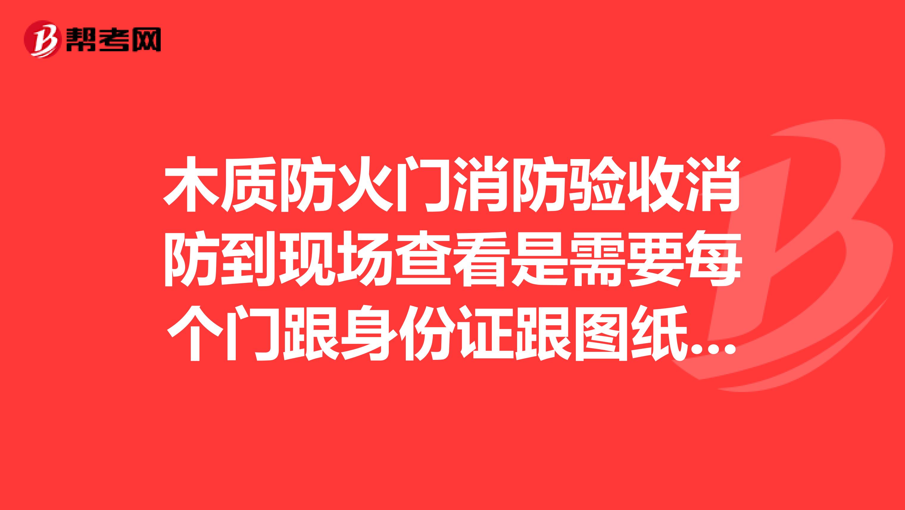 木质防火门消防验收消防到现场查看是需要每个门跟身份证跟图纸一起核对的吗
