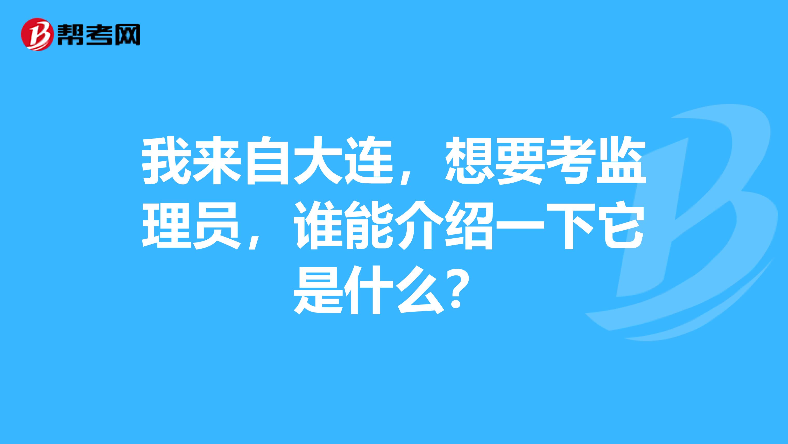 我来自大连，想要考监理员，谁能介绍一下它是什么？