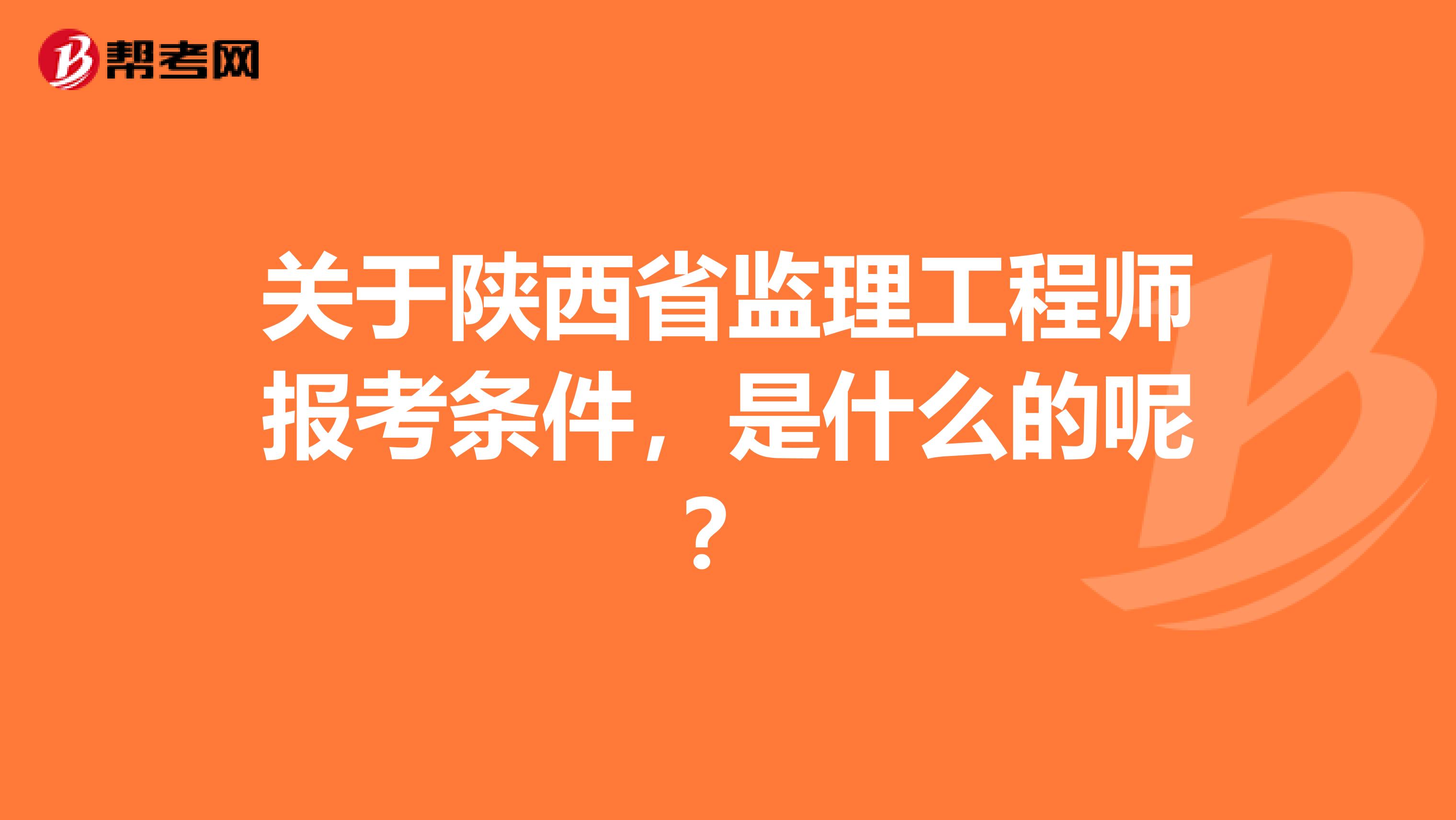 关于陕西省监理工程师报考条件，是什么的呢？