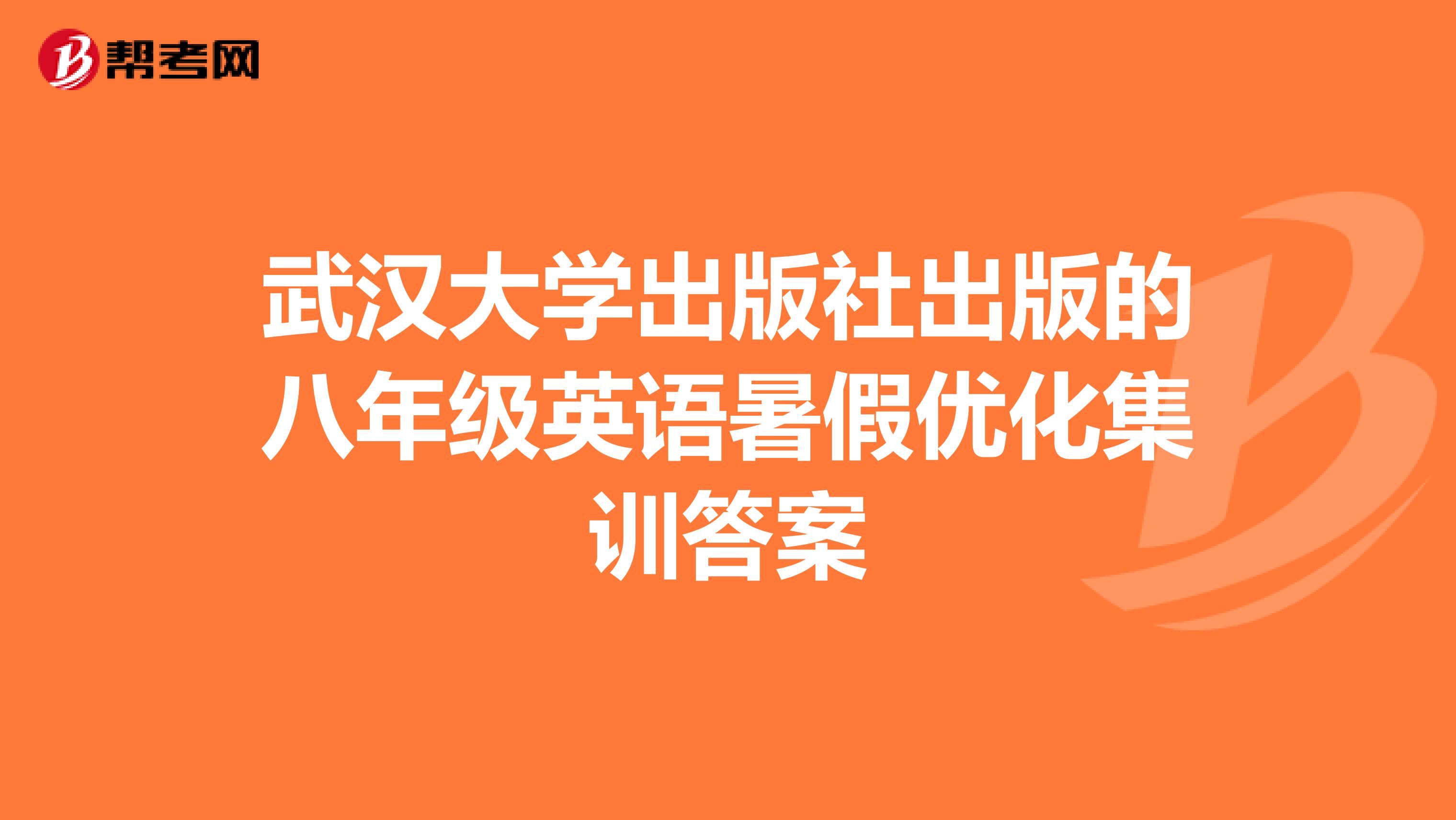 武汉大学出版社出版的八年级英语暑假优化集训答案