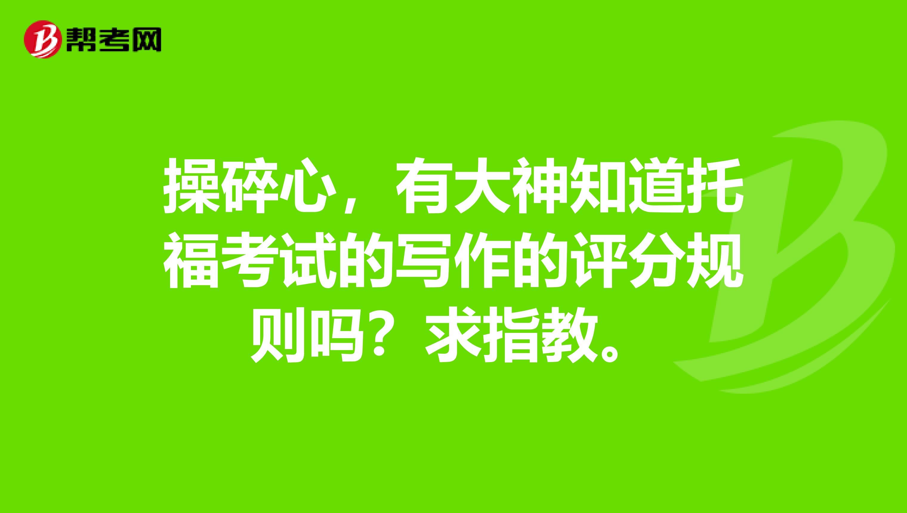 操碎心，有大神知道托福考试的写作的评分规则吗？求指教。